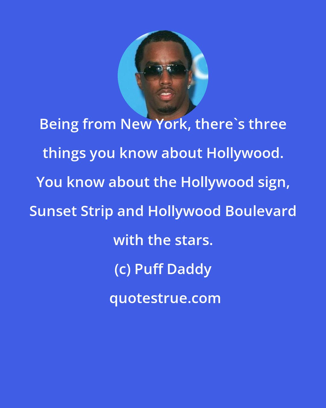 Puff Daddy: Being from New York, there's three things you know about Hollywood. You know about the Hollywood sign, Sunset Strip and Hollywood Boulevard with the stars.