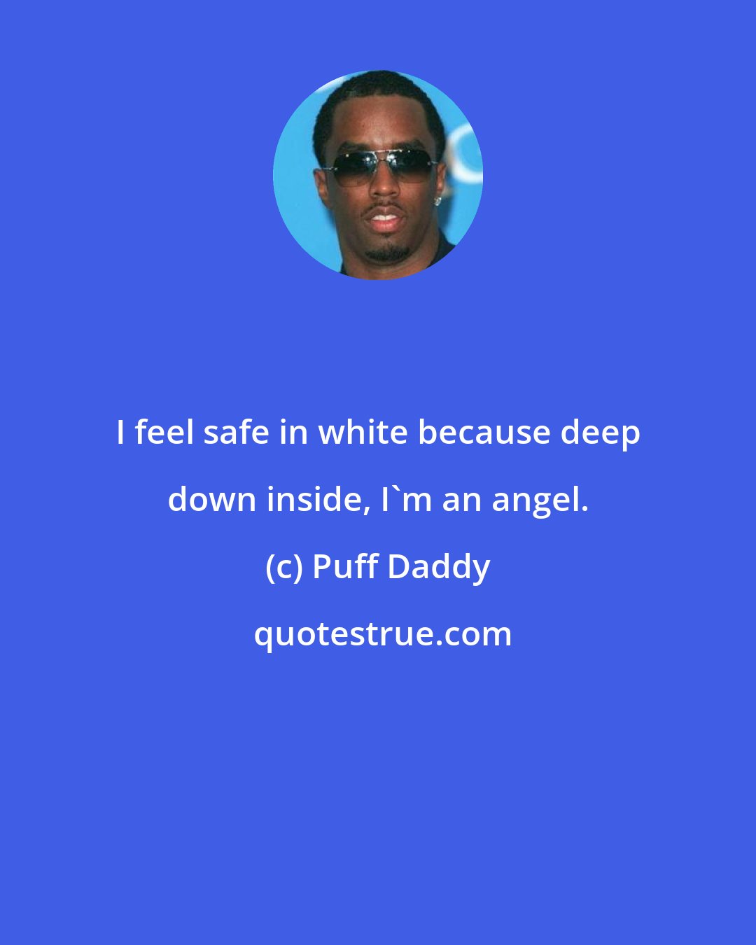 Puff Daddy: I feel safe in white because deep down inside, I'm an angel.