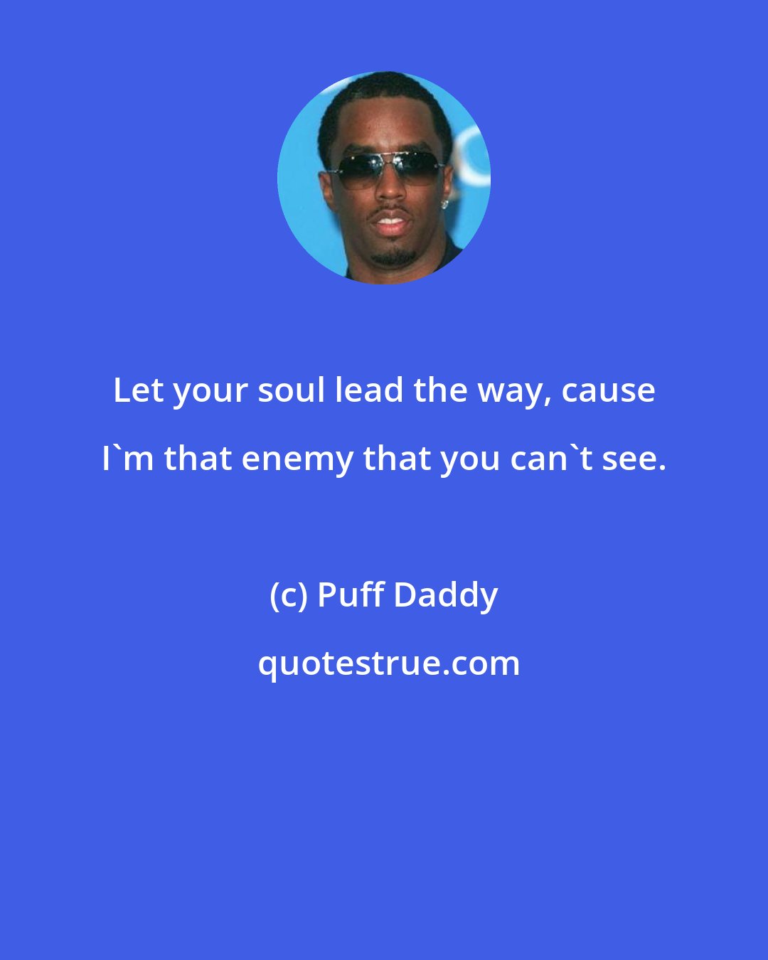 Puff Daddy: Let your soul lead the way, cause I'm that enemy that you can't see.