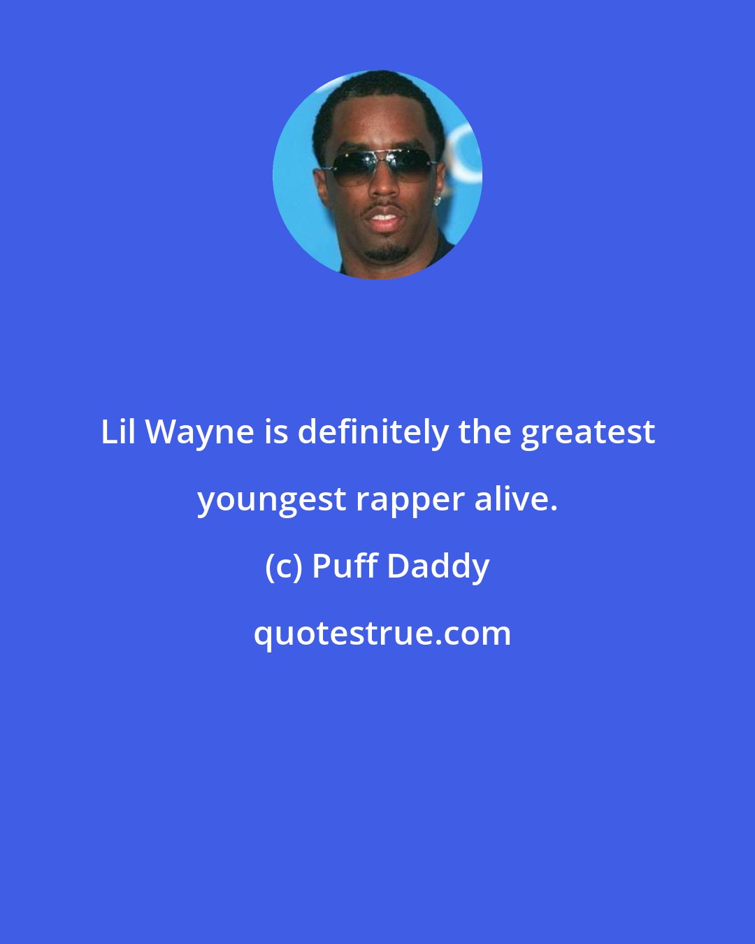 Puff Daddy: Lil Wayne is definitely the greatest youngest rapper alive.