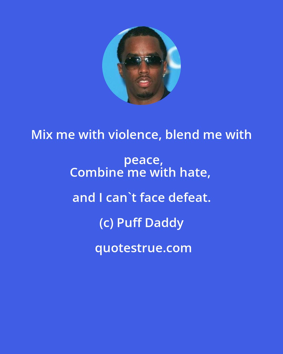 Puff Daddy: Mix me with violence, blend me with peace,
Combine me with hate, and I can't face defeat.