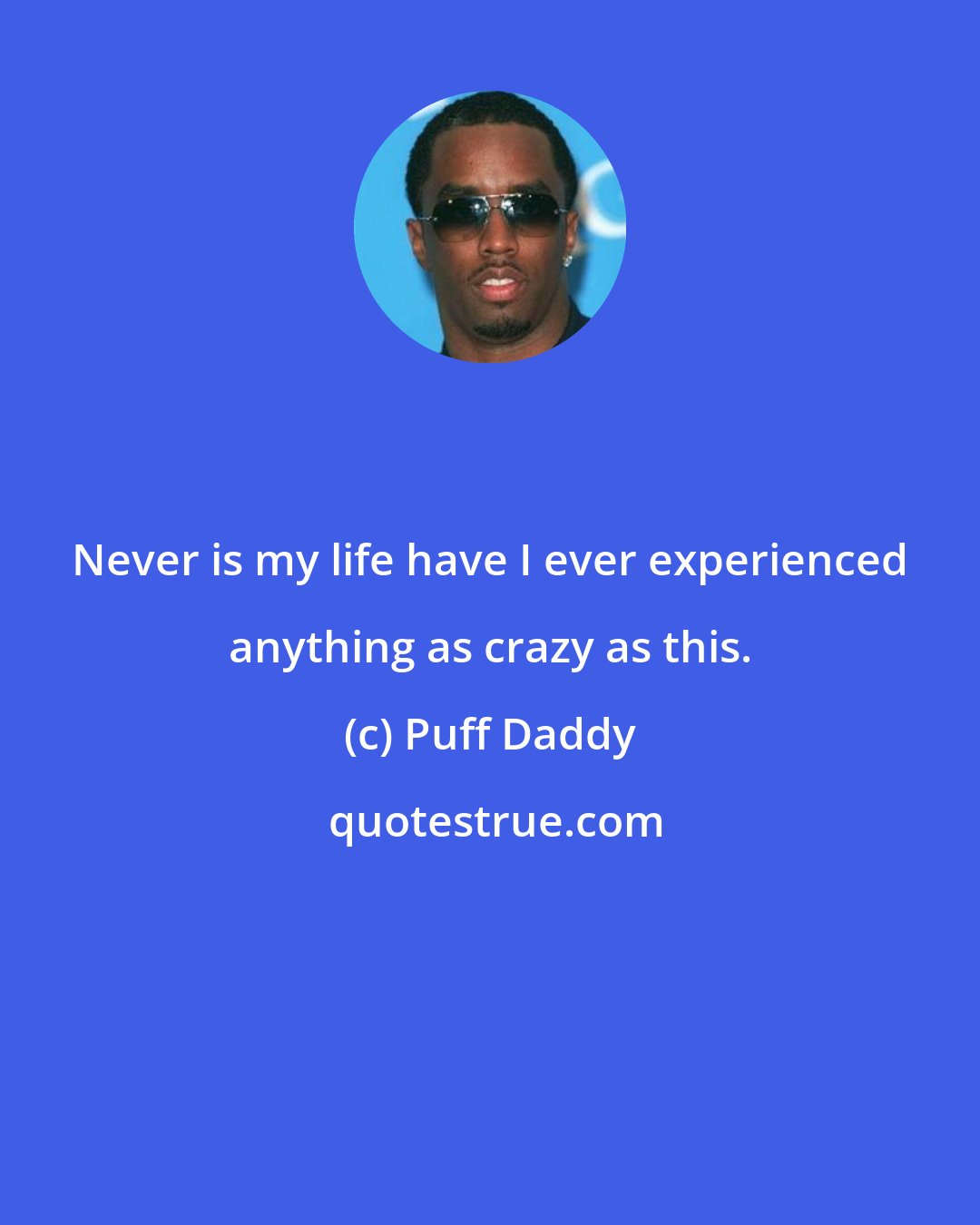 Puff Daddy: Never is my life have I ever experienced anything as crazy as this.