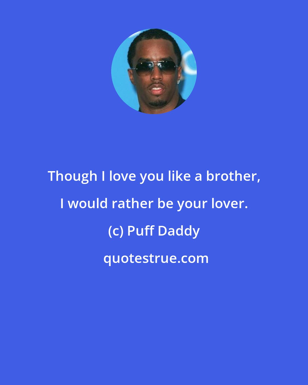 Puff Daddy: Though I love you like a brother, I would rather be your lover.