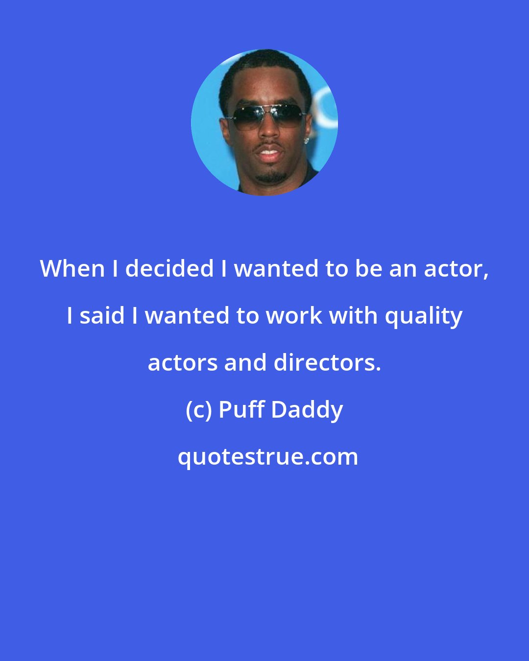 Puff Daddy: When I decided I wanted to be an actor, I said I wanted to work with quality actors and directors.