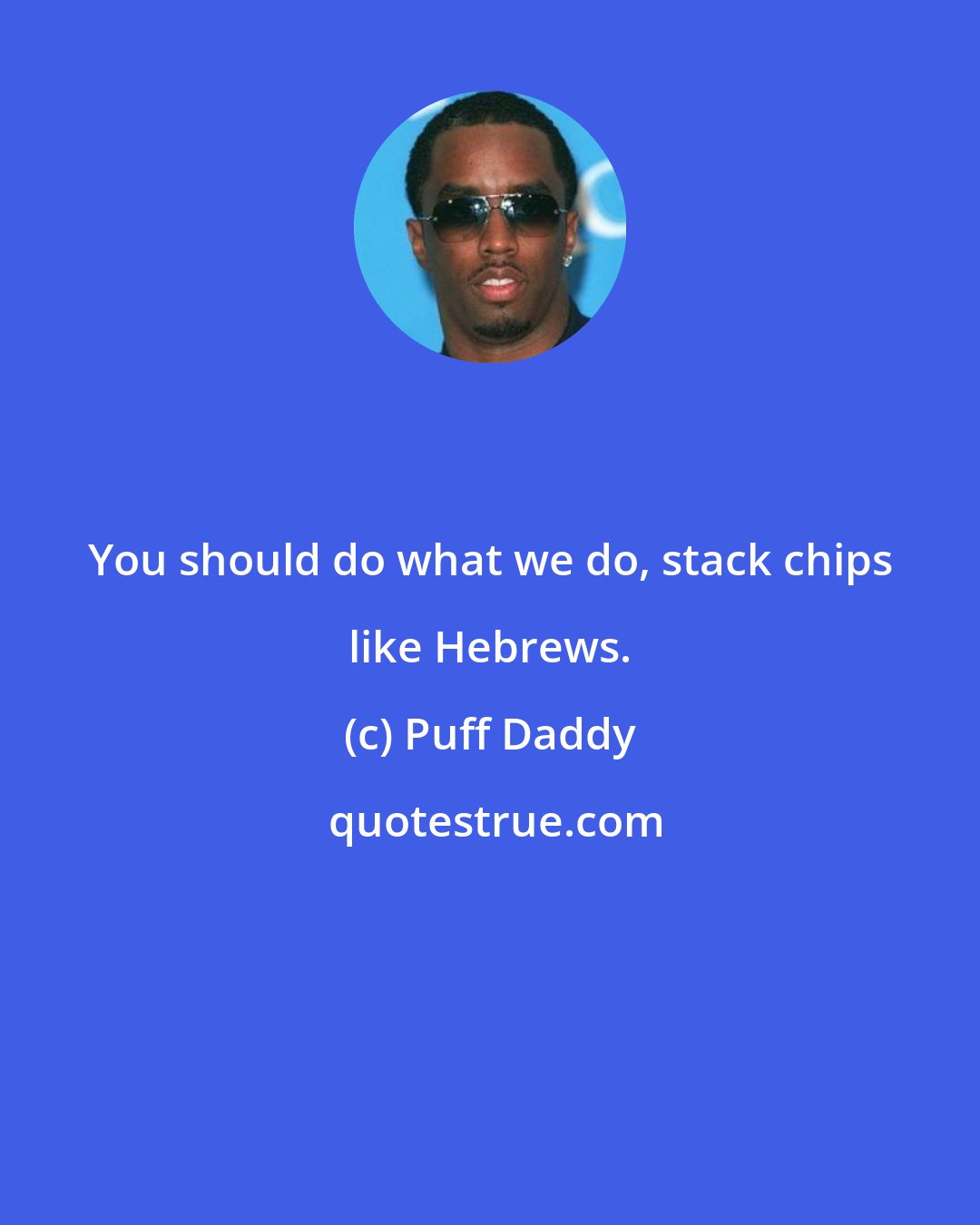 Puff Daddy: You should do what we do, stack chips like Hebrews.