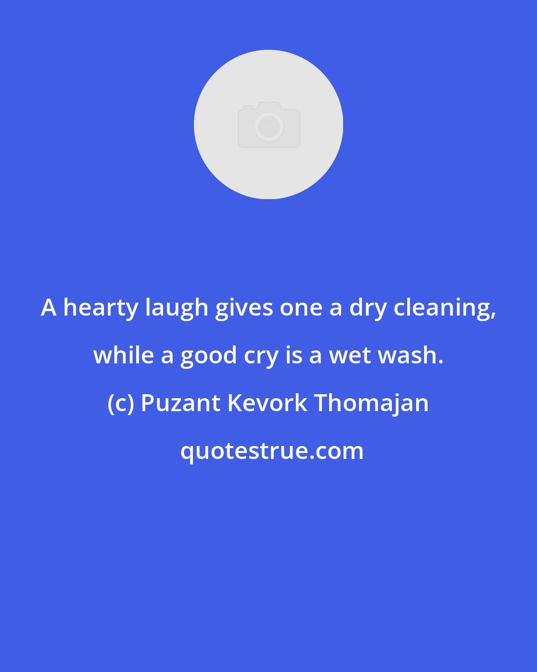 Puzant Kevork Thomajan: A hearty laugh gives one a dry cleaning, while a good cry is a wet wash.