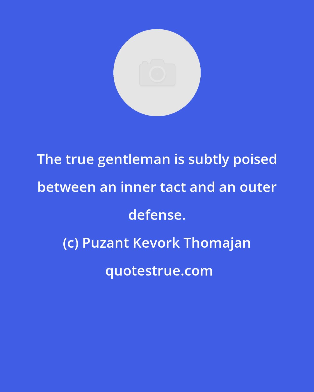 Puzant Kevork Thomajan: The true gentleman is subtly poised between an inner tact and an outer defense.