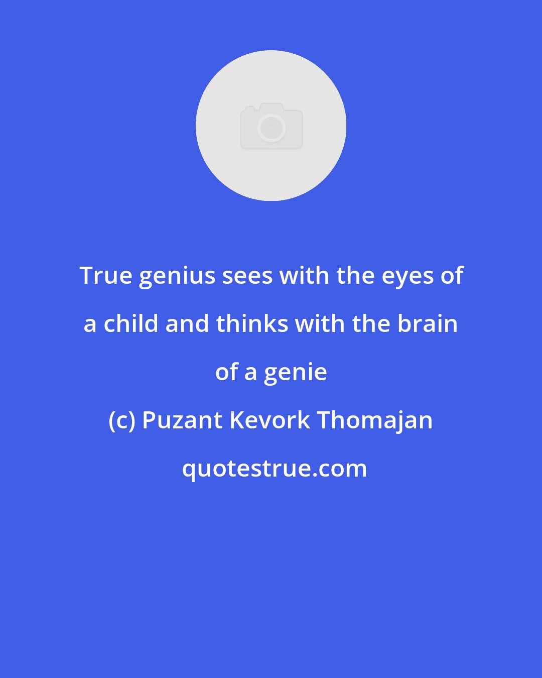 Puzant Kevork Thomajan: True genius sees with the eyes of a child and thinks with the brain of a genie