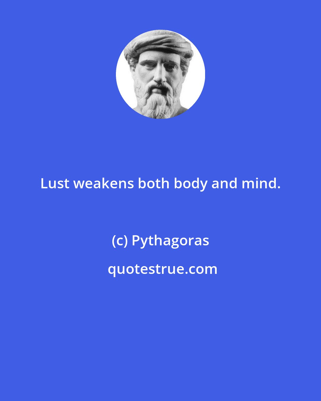 Pythagoras: Lust weakens both body and mind.