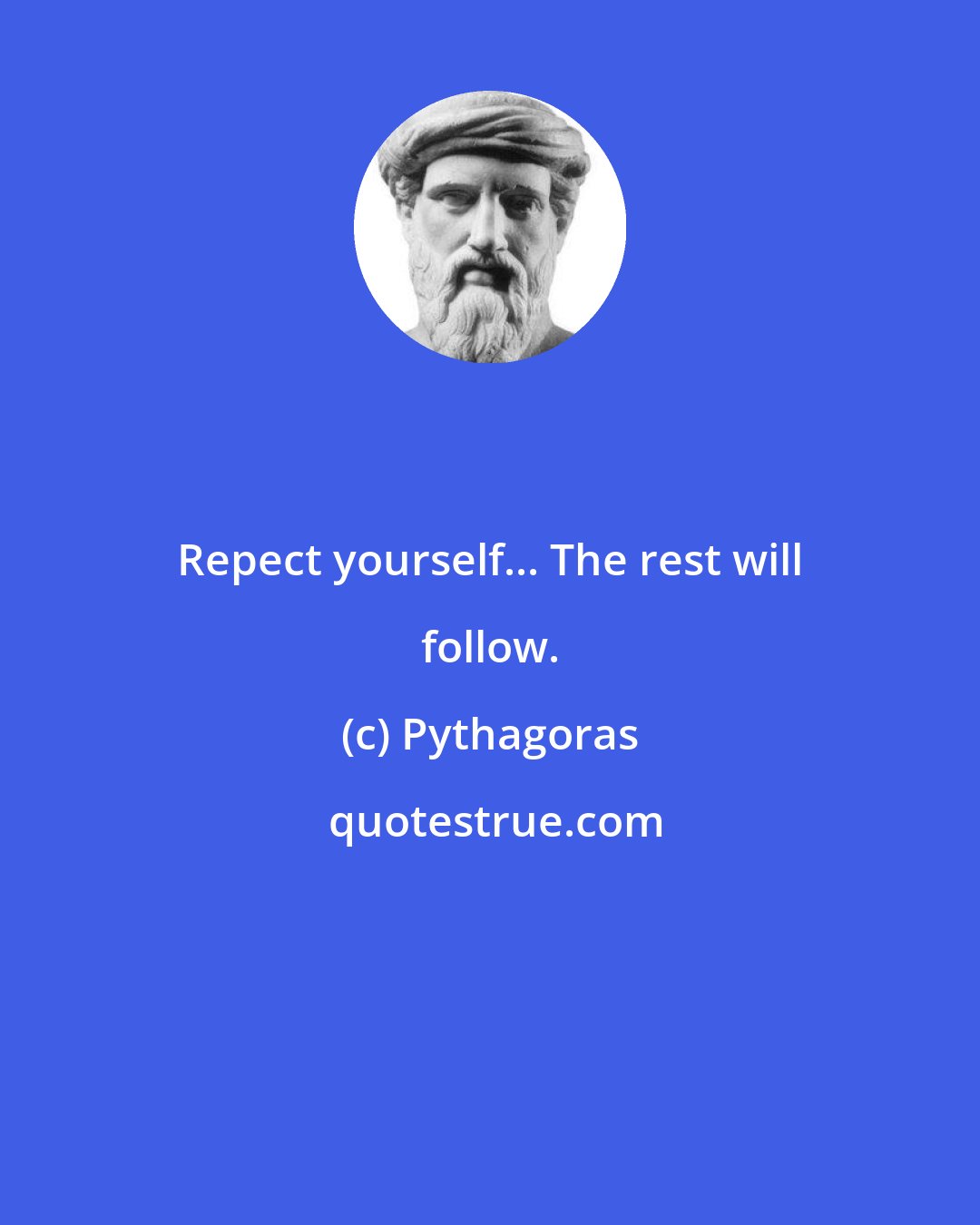 Pythagoras: Repect yourself... The rest will follow.