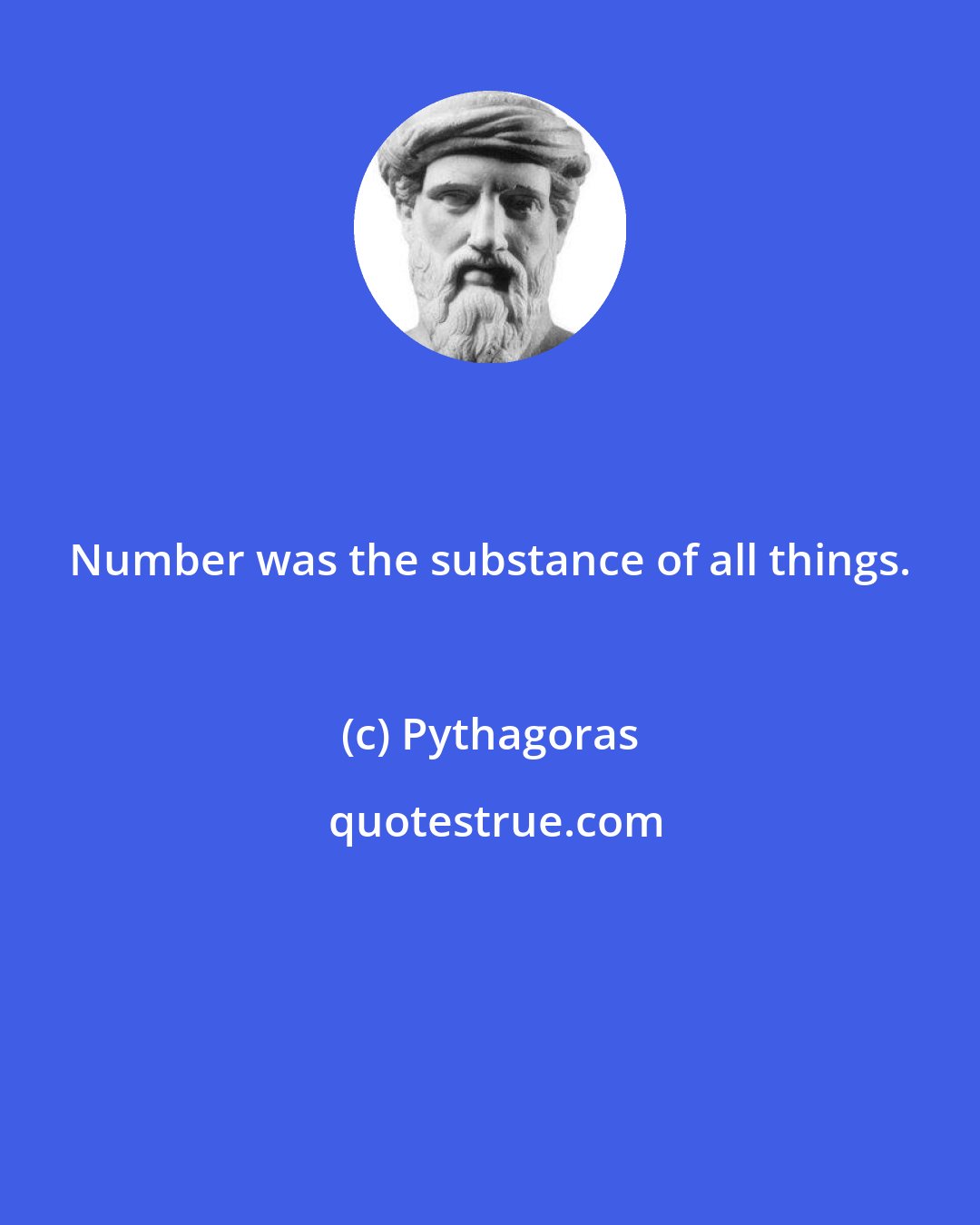 Pythagoras: Number was the substance of all things.