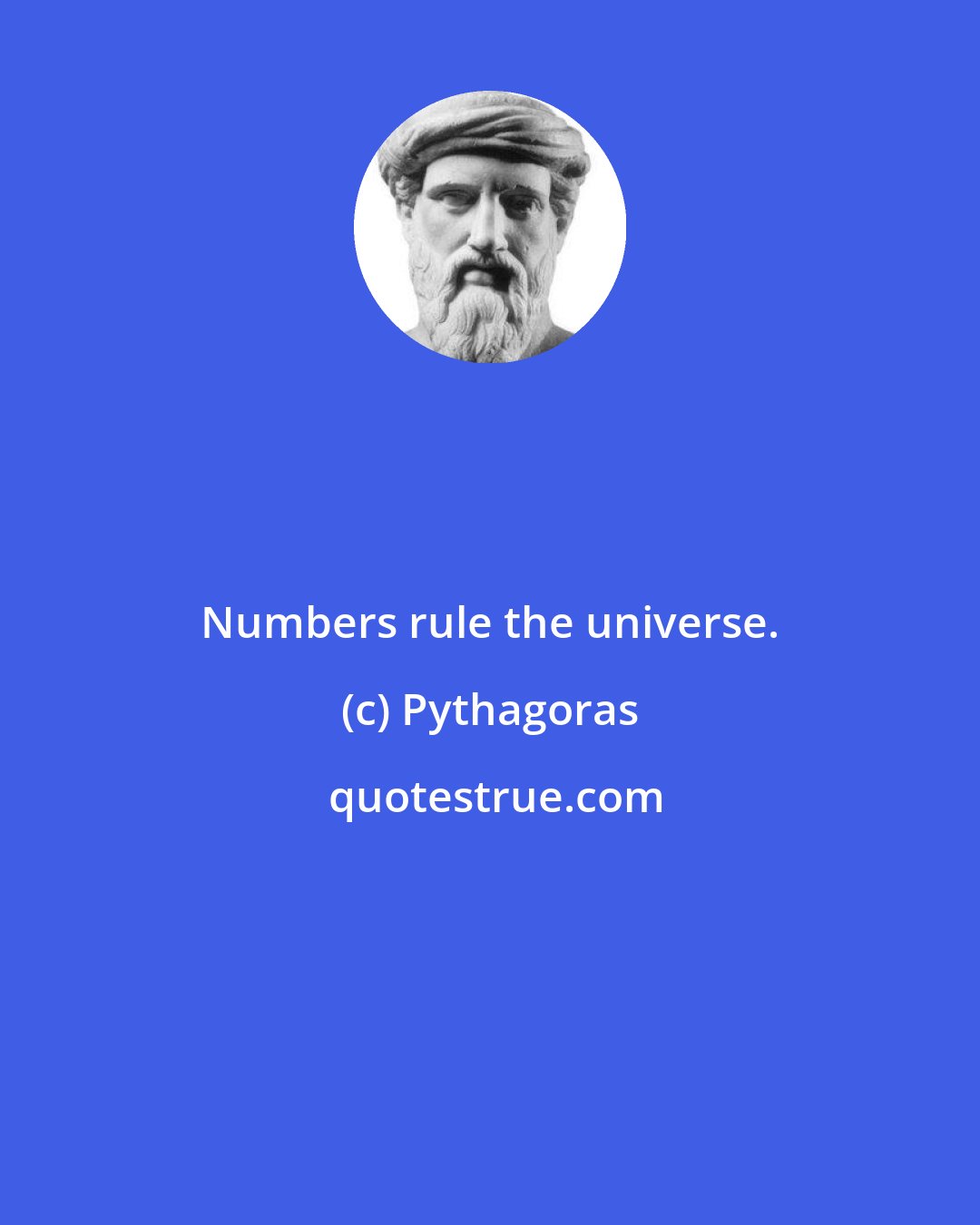 Pythagoras: Numbers rule the universe.