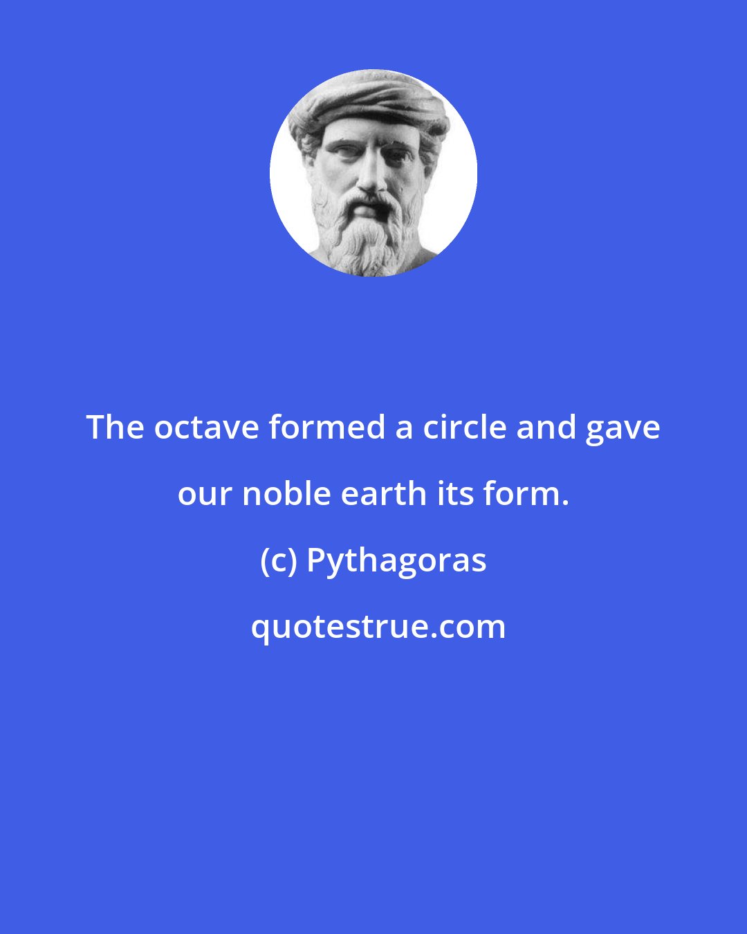 Pythagoras: The octave formed a circle and gave our noble earth its form.