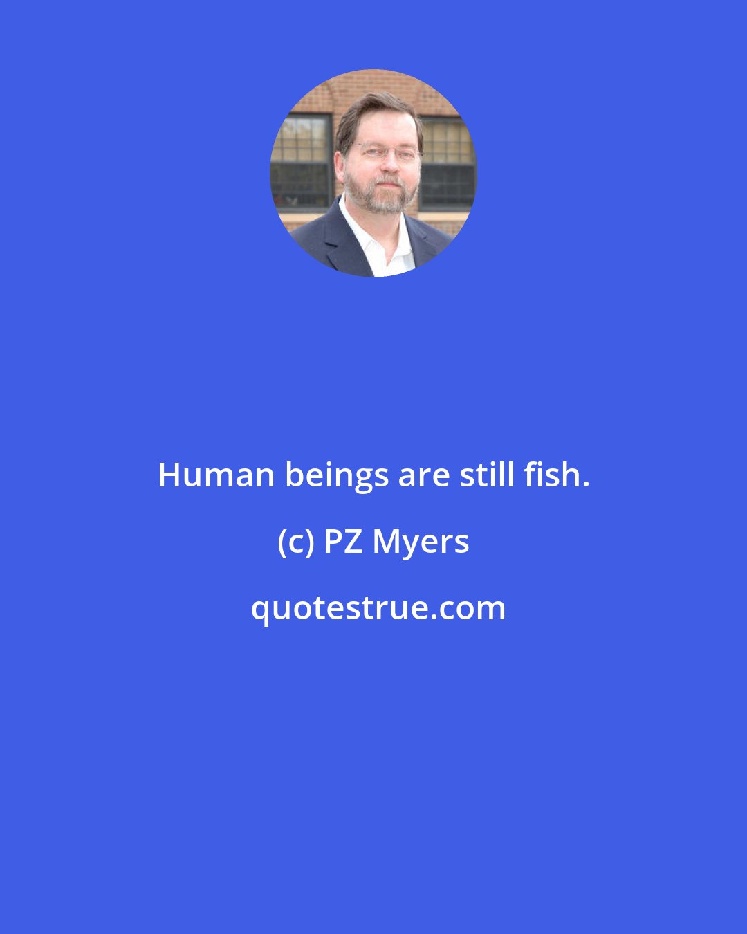 PZ Myers: Human beings are still fish.