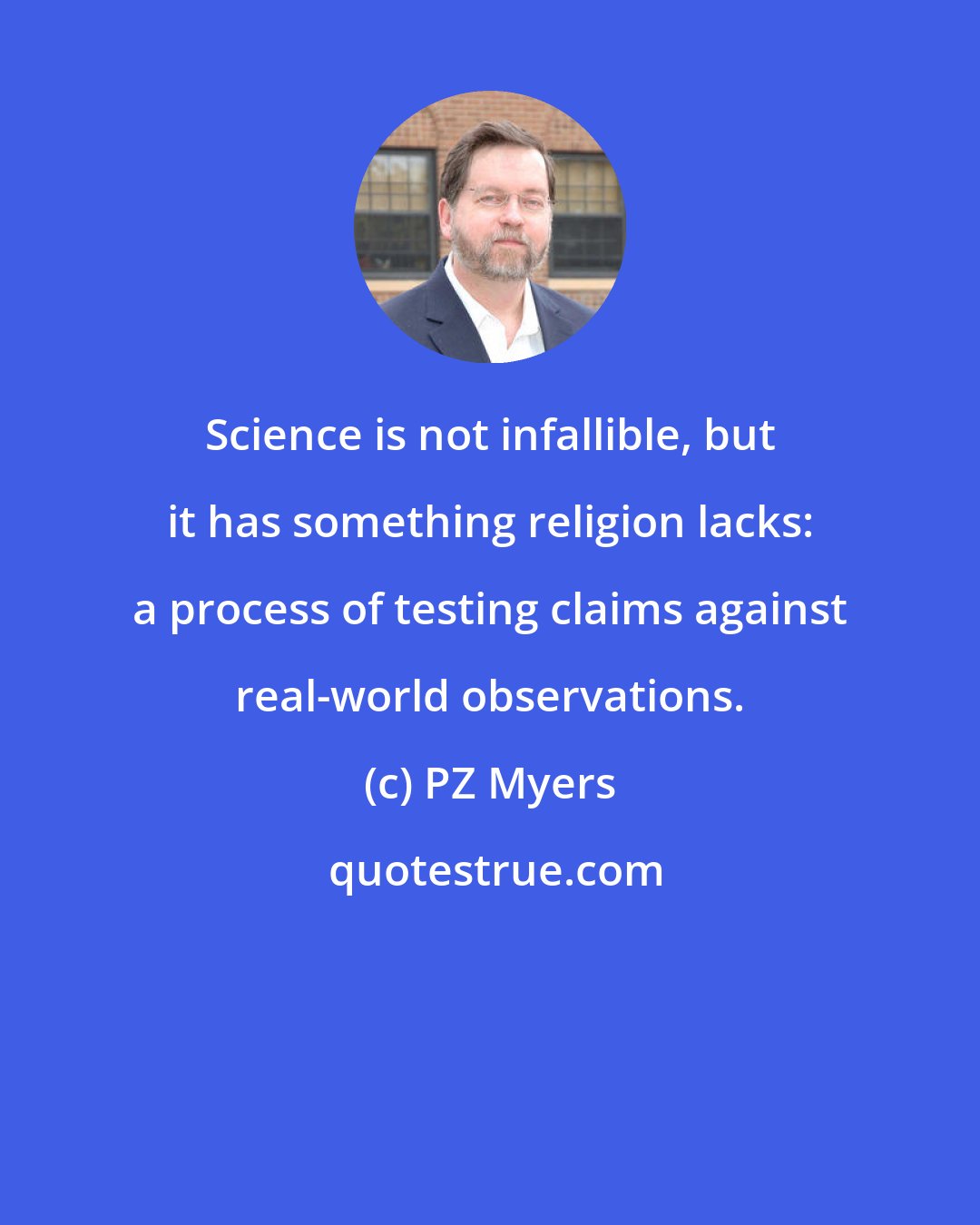 PZ Myers: Science is not infallible, but it has something religion lacks: a process of testing claims against real-world observations.