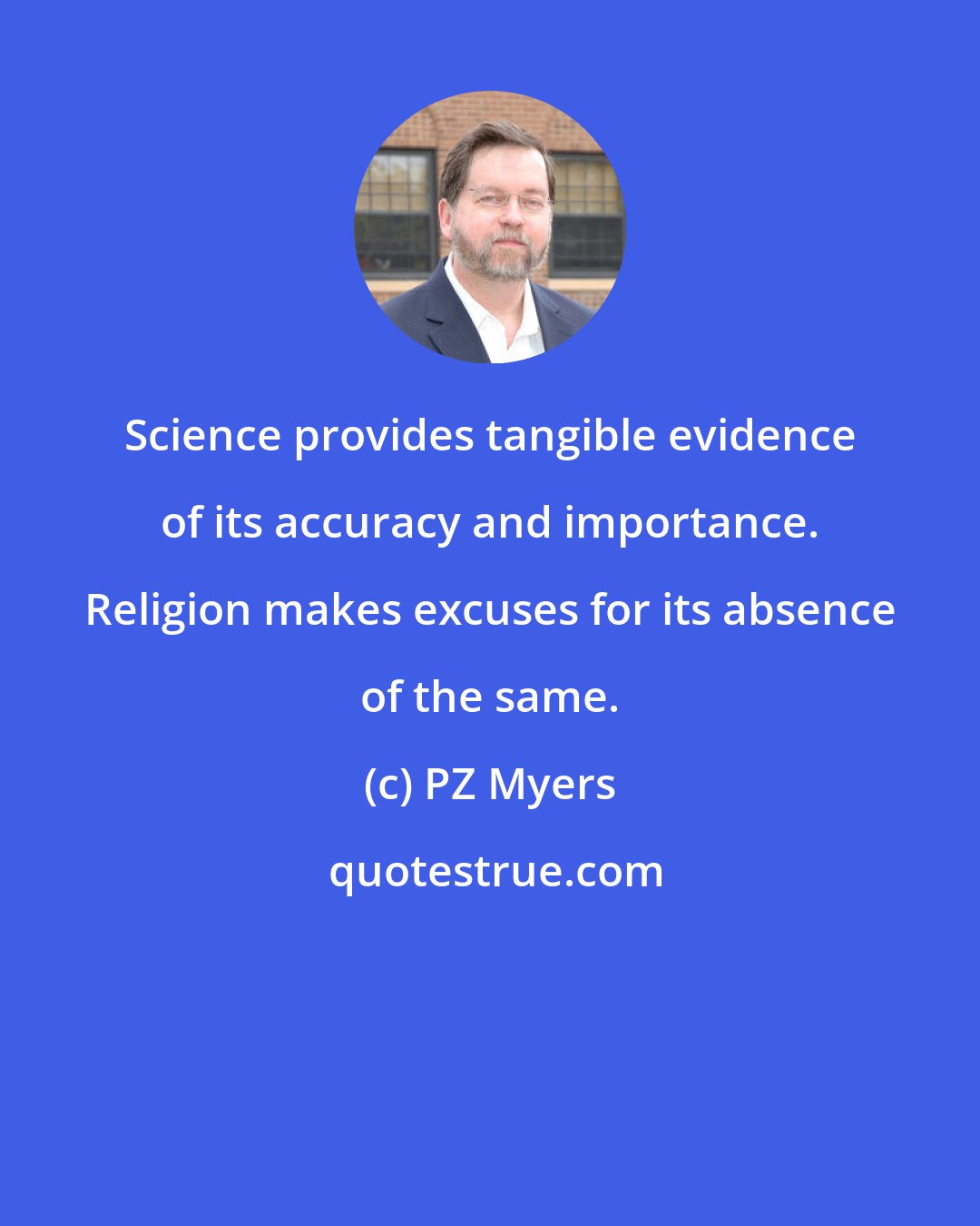 PZ Myers: Science provides tangible evidence of its accuracy and importance. Religion makes excuses for its absence of the same.