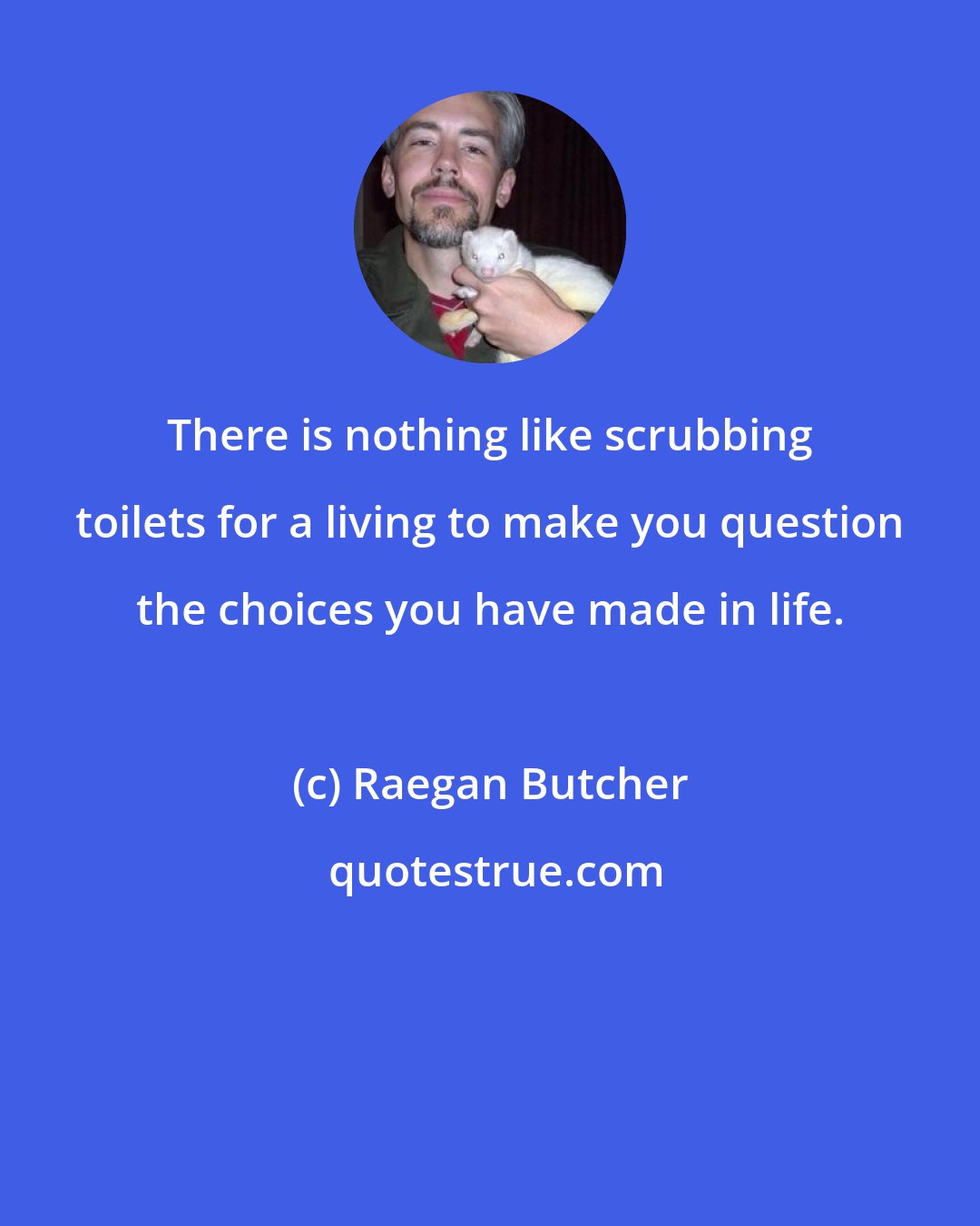 Raegan Butcher: There is nothing like scrubbing toilets for a living to make you question the choices you have made in life.