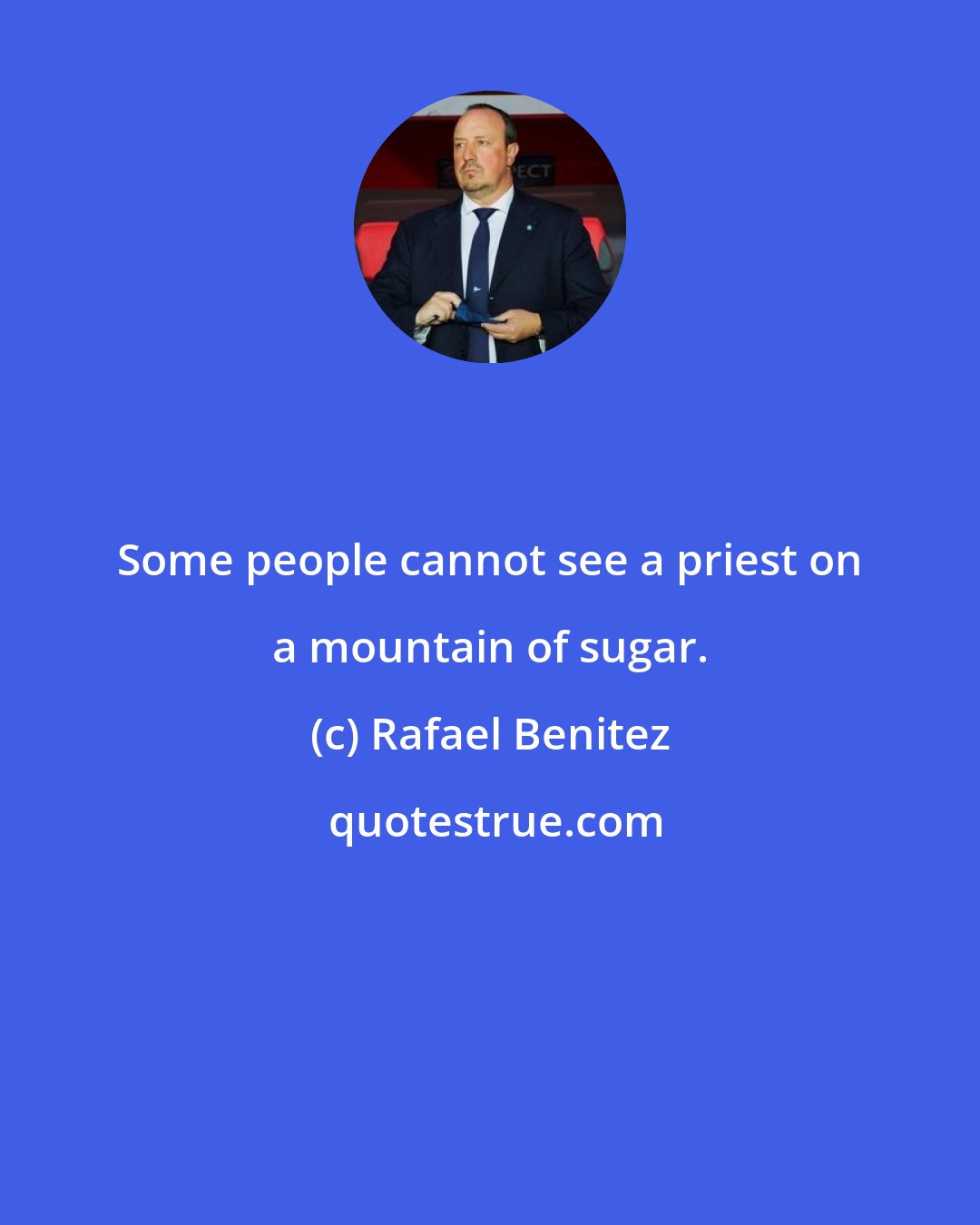 Rafael Benitez: Some people cannot see a priest on a mountain of sugar.