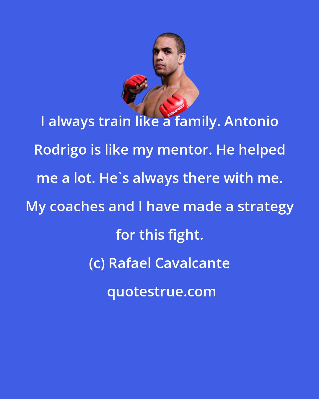 Rafael Cavalcante: I always train like a family. Antonio Rodrigo is like my mentor. He helped me a lot. He's always there with me. My coaches and I have made a strategy for this fight.