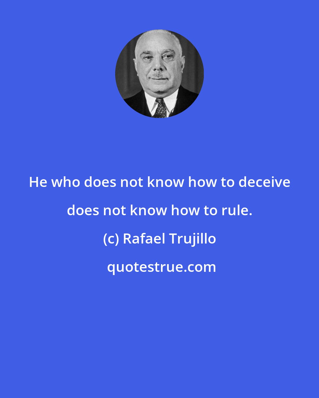 Rafael Trujillo: He who does not know how to deceive does not know how to rule.