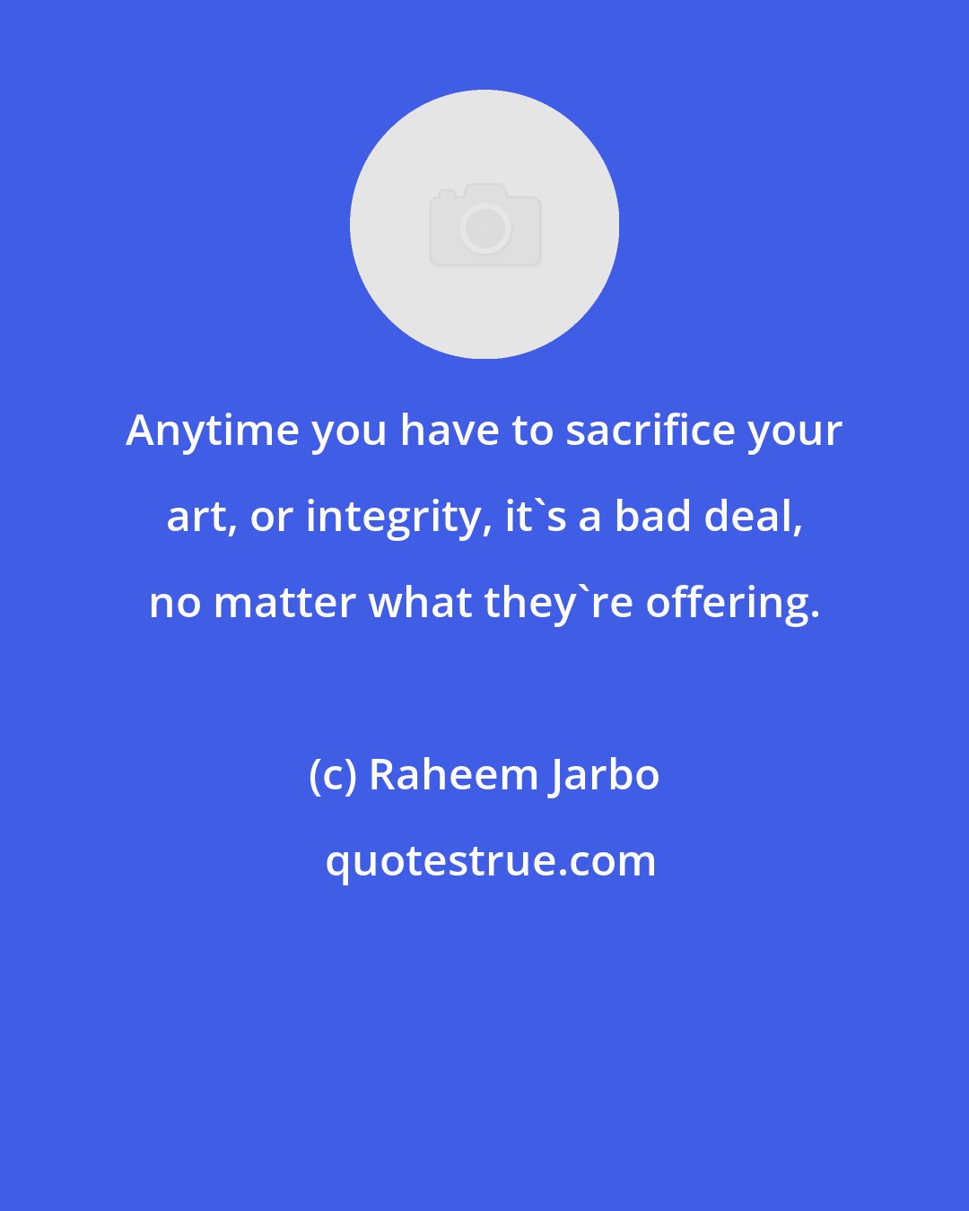 Raheem Jarbo: Anytime you have to sacrifice your art, or integrity, it's a bad deal, no matter what they're offering.