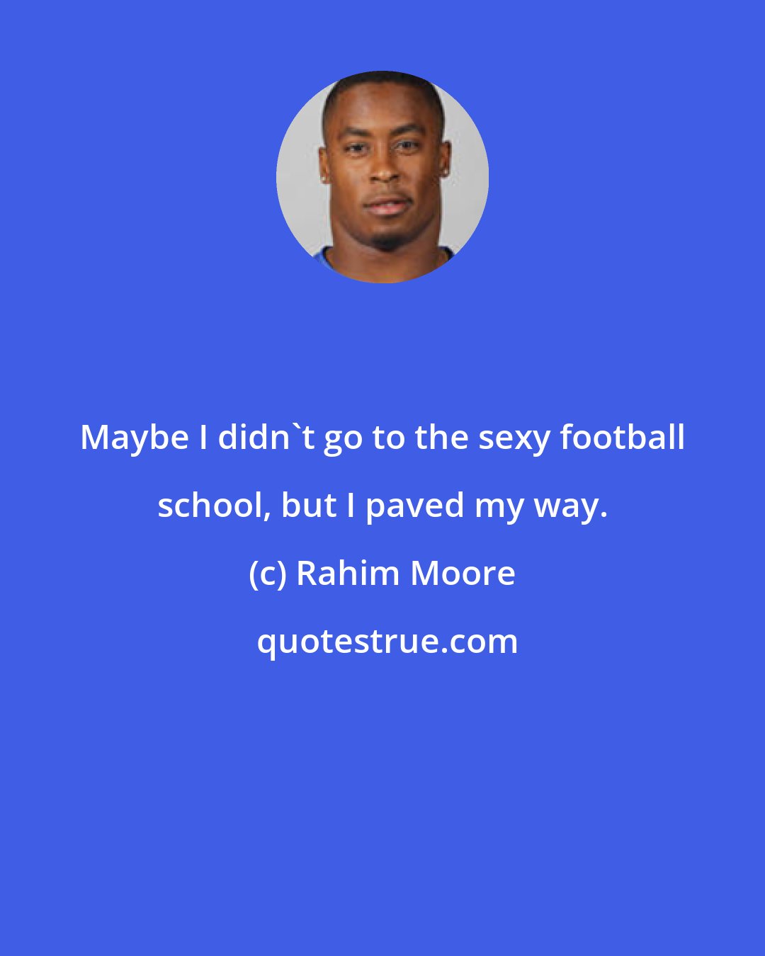 Rahim Moore: Maybe I didn't go to the sexy football school, but I paved my way.