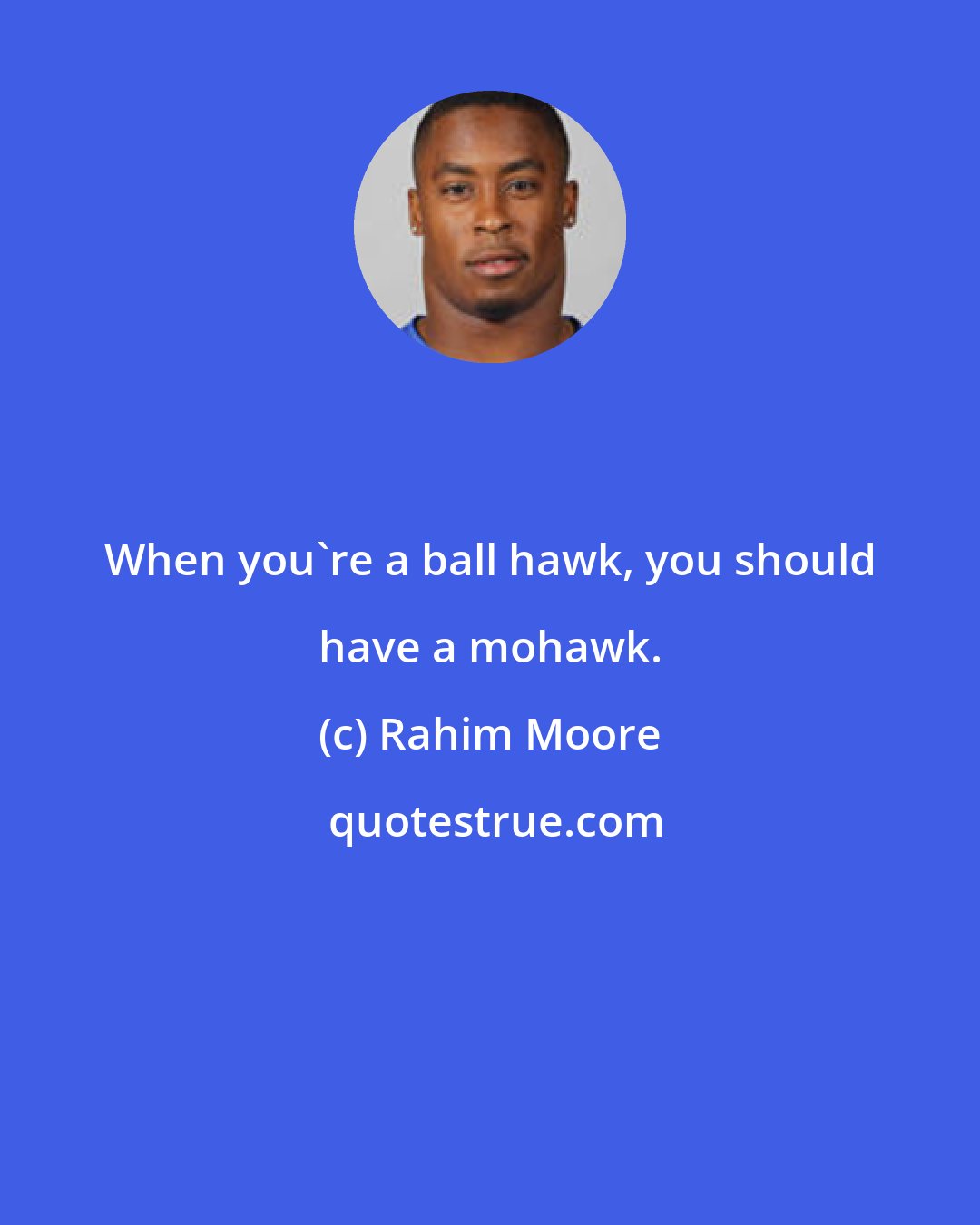 Rahim Moore: When you're a ball hawk, you should have a mohawk.