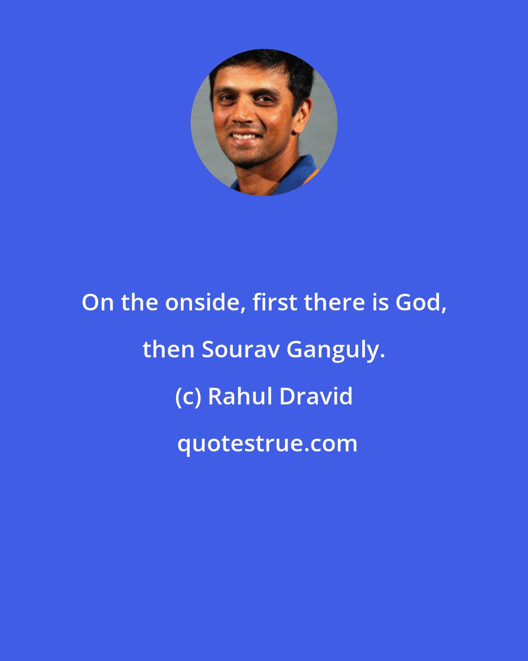 Rahul Dravid: On the onside, first there is God, then Sourav Ganguly.