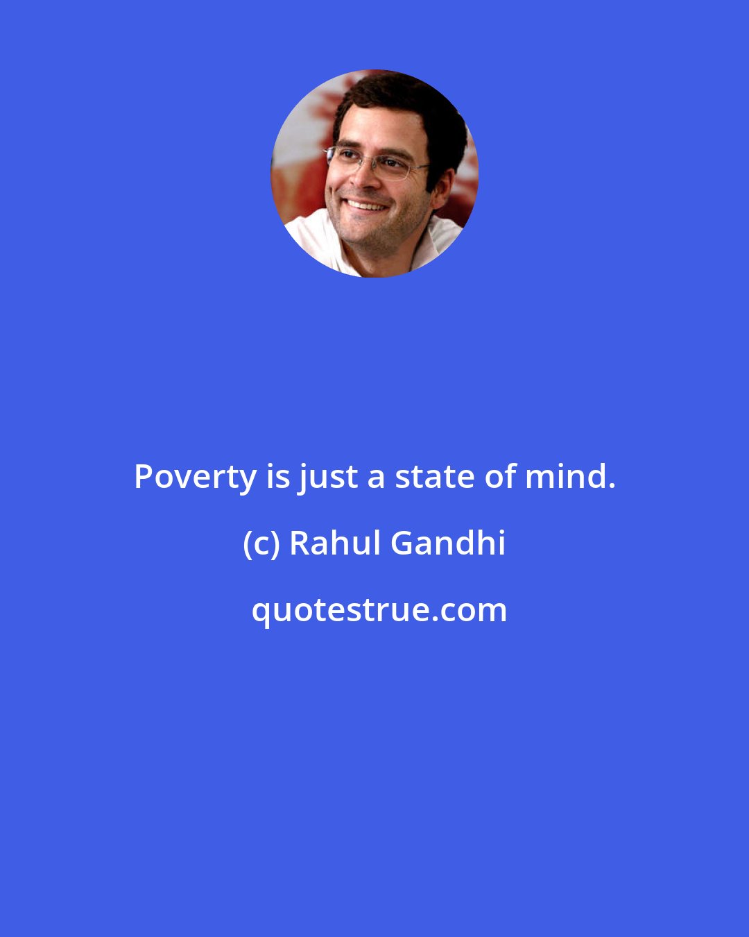 Rahul Gandhi: Poverty is just a state of mind.