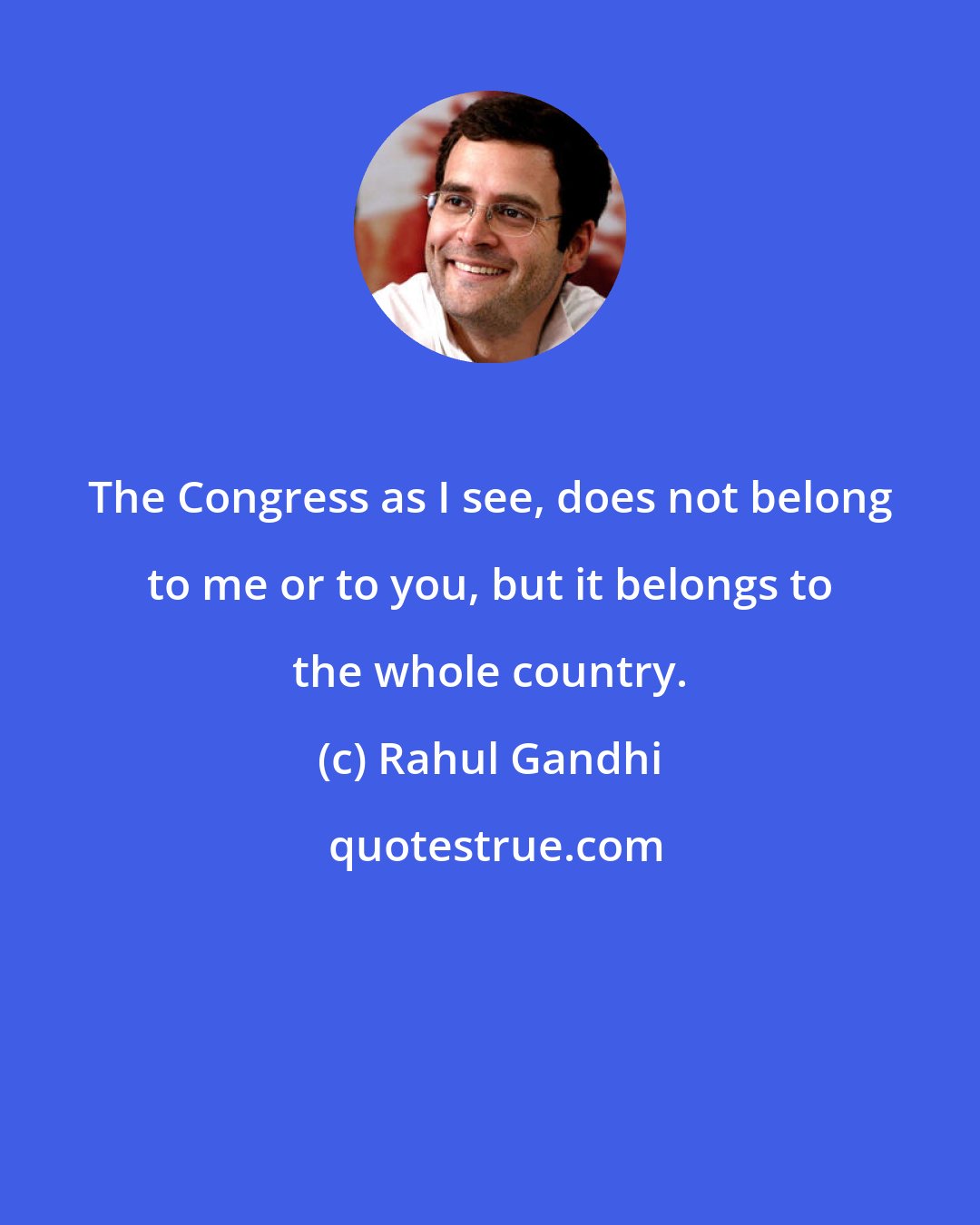 Rahul Gandhi: The Congress as I see, does not belong to me or to you, but it belongs to the whole country.