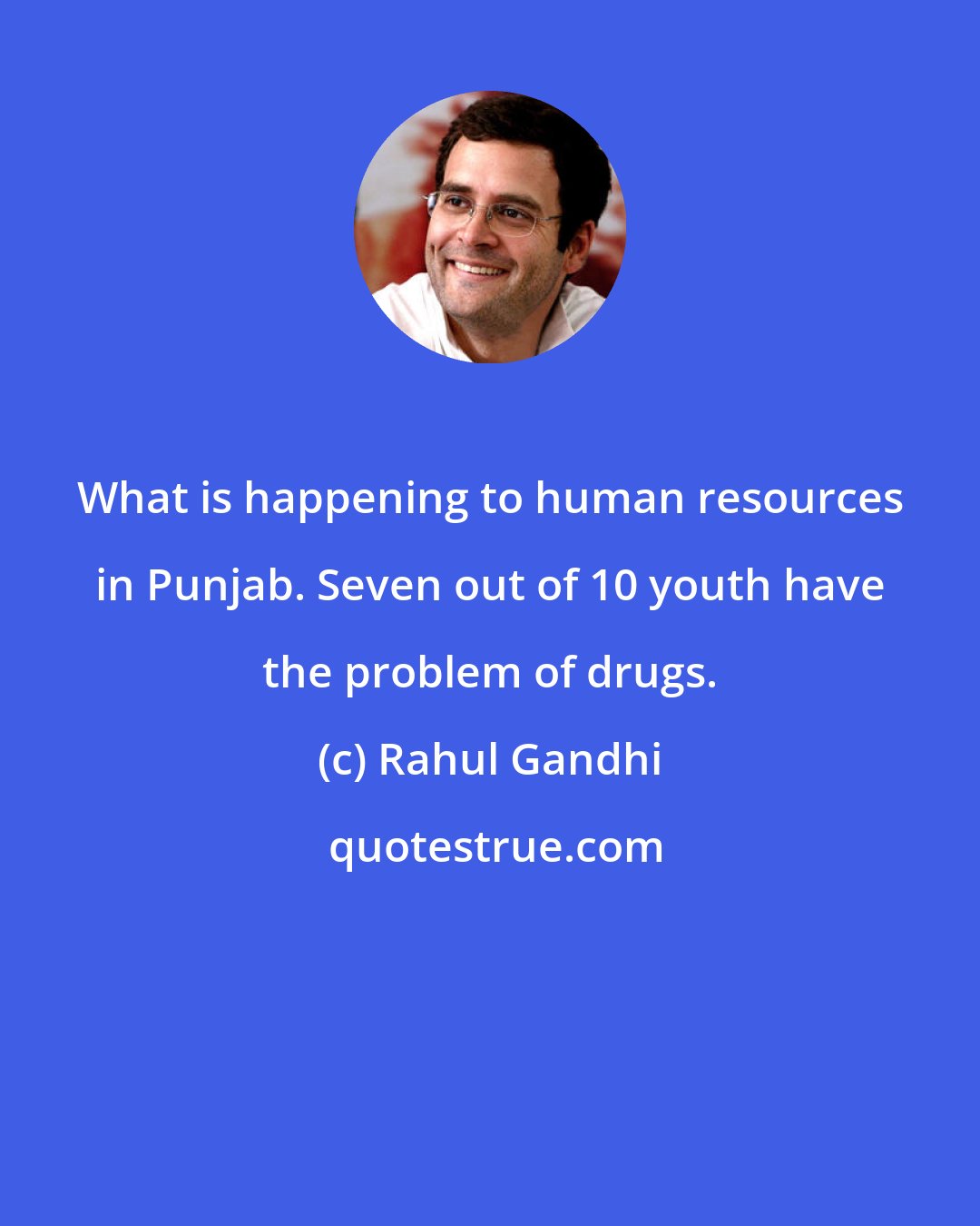 Rahul Gandhi: What is happening to human resources in Punjab. Seven out of 10 youth have the problem of drugs.