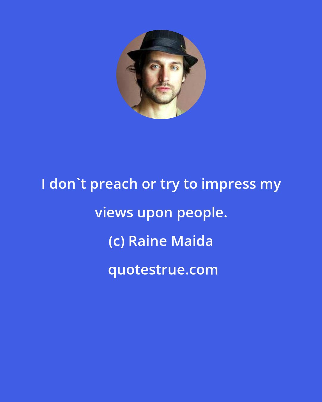 Raine Maida: I don't preach or try to impress my views upon people.