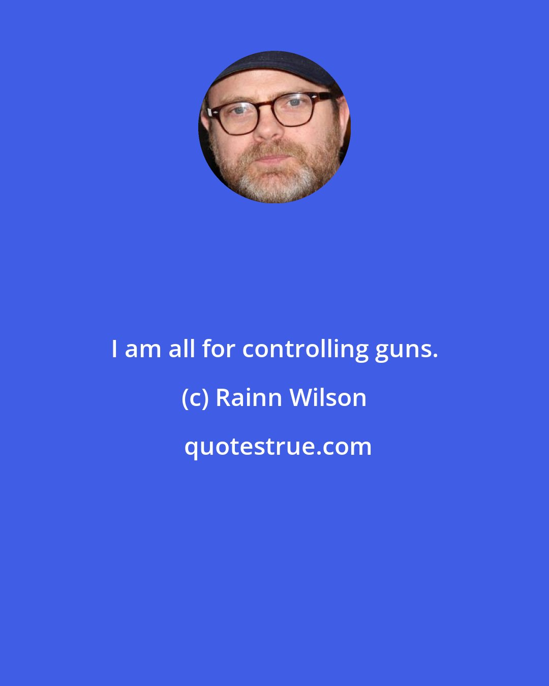 Rainn Wilson: I am all for controlling guns.