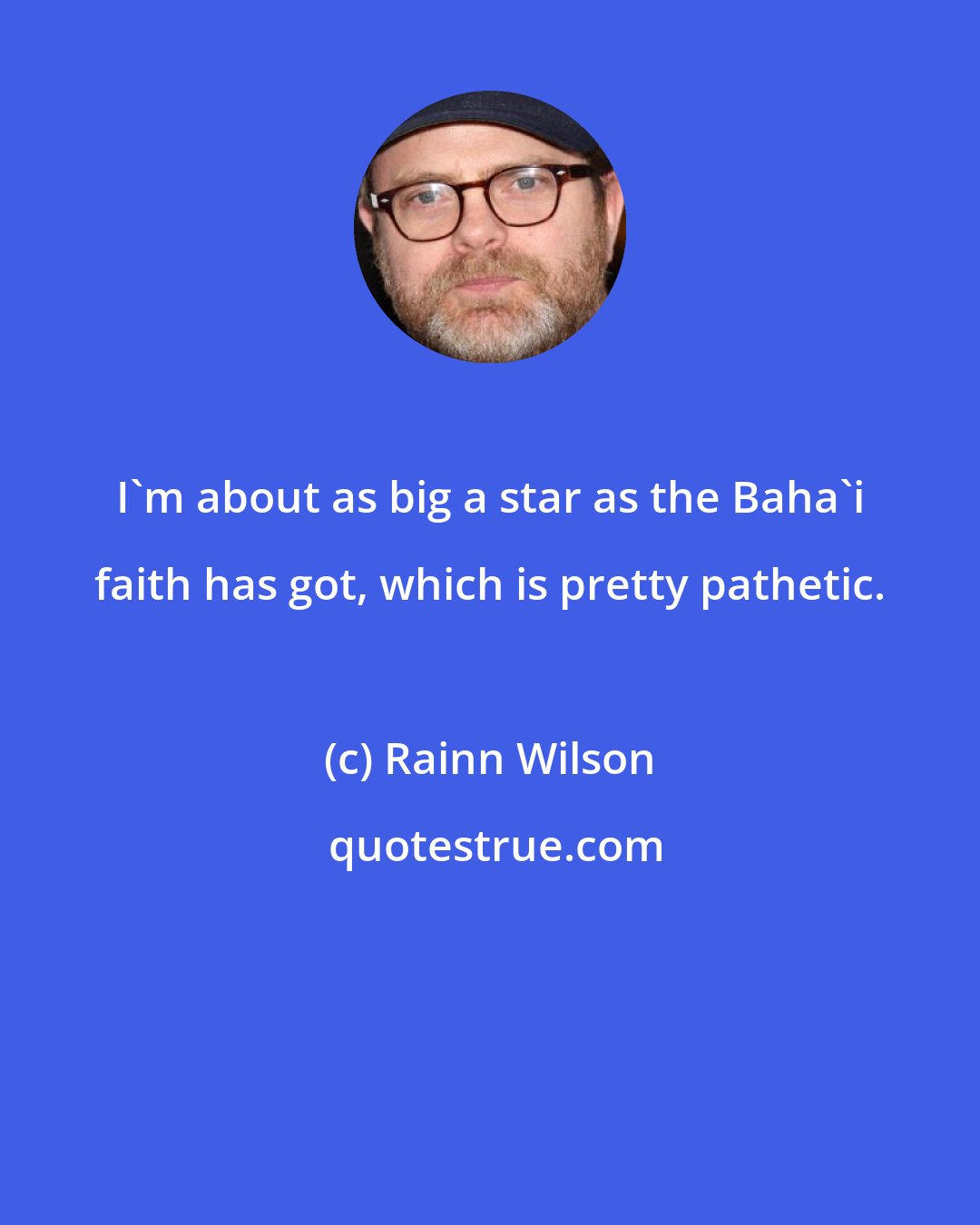 Rainn Wilson: I'm about as big a star as the Baha'i faith has got, which is pretty pathetic.