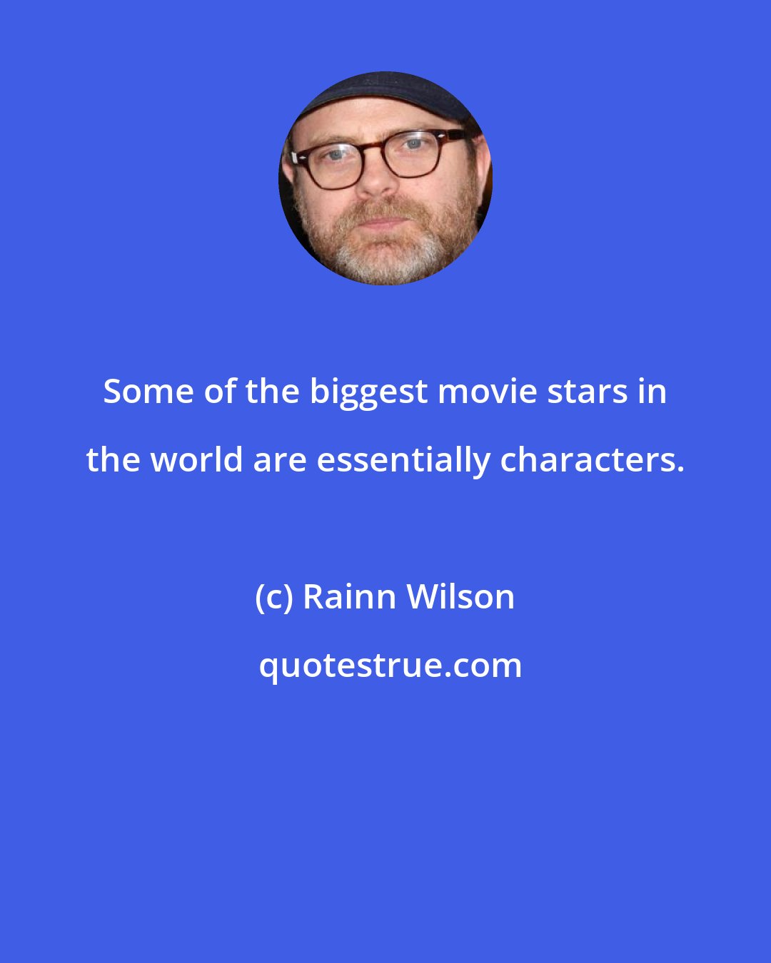 Rainn Wilson: Some of the biggest movie stars in the world are essentially characters.