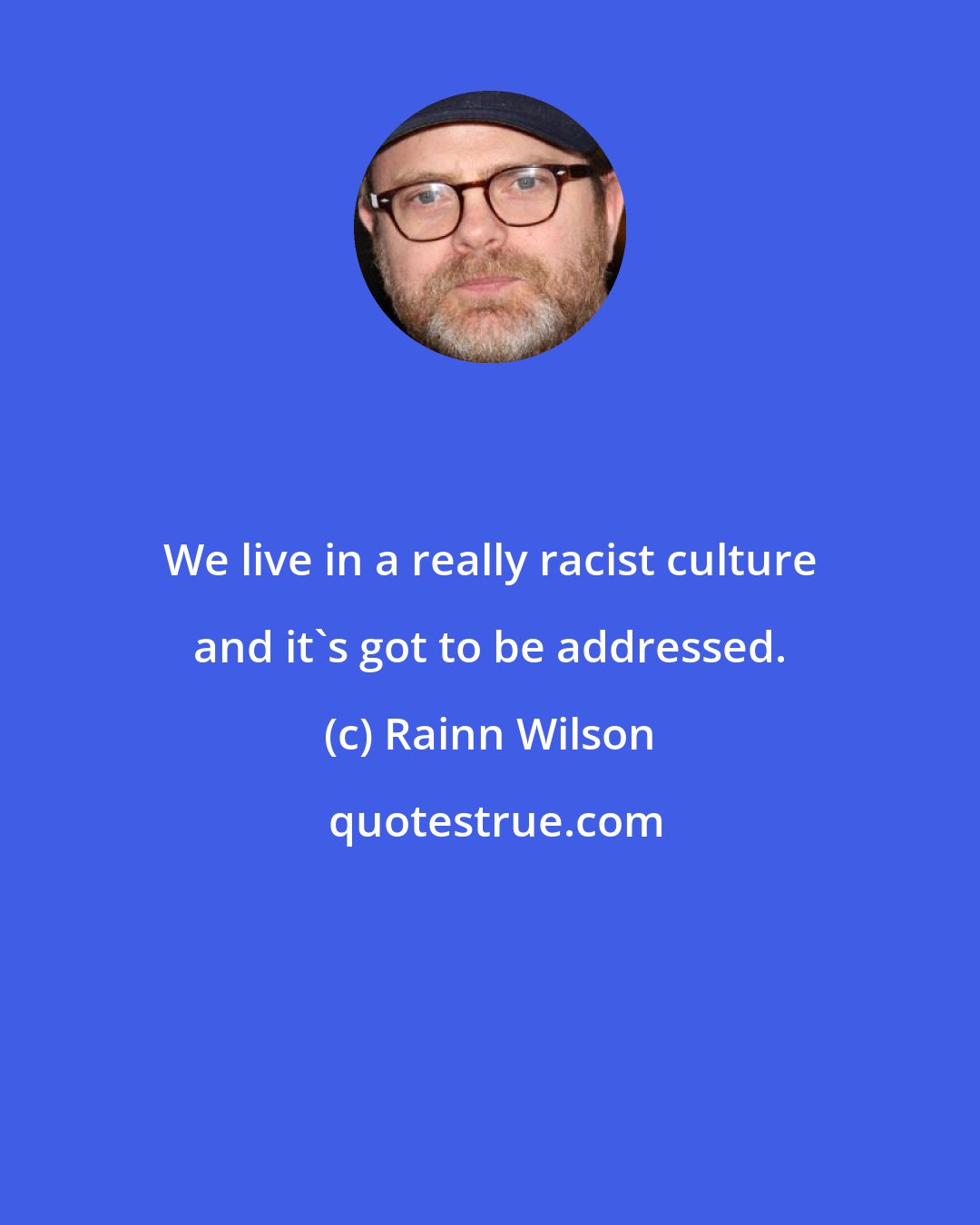 Rainn Wilson: We live in a really racist culture and it's got to be addressed.