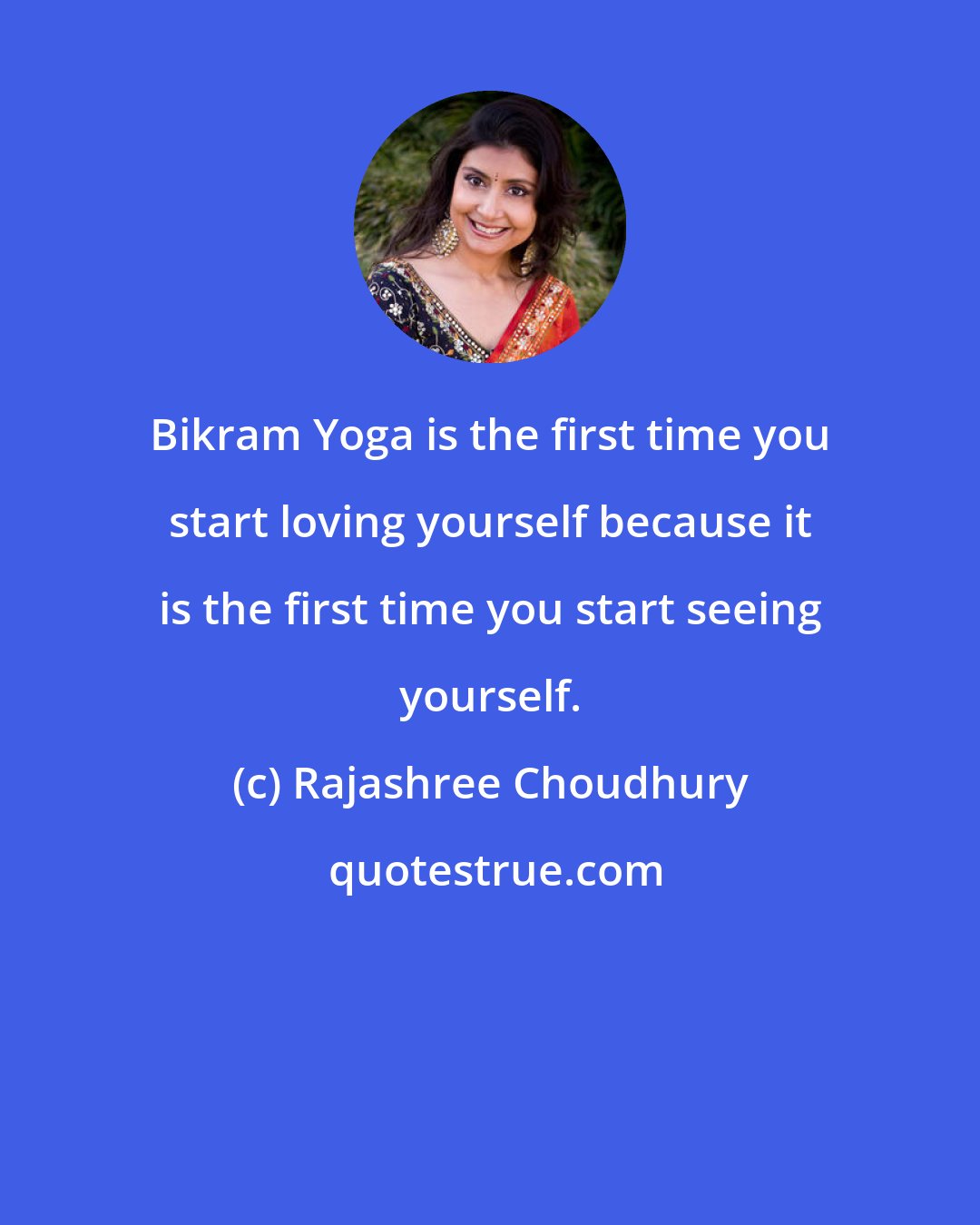 Rajashree Choudhury: Bikram Yoga is the first time you start loving yourself because it is the first time you start seeing yourself.