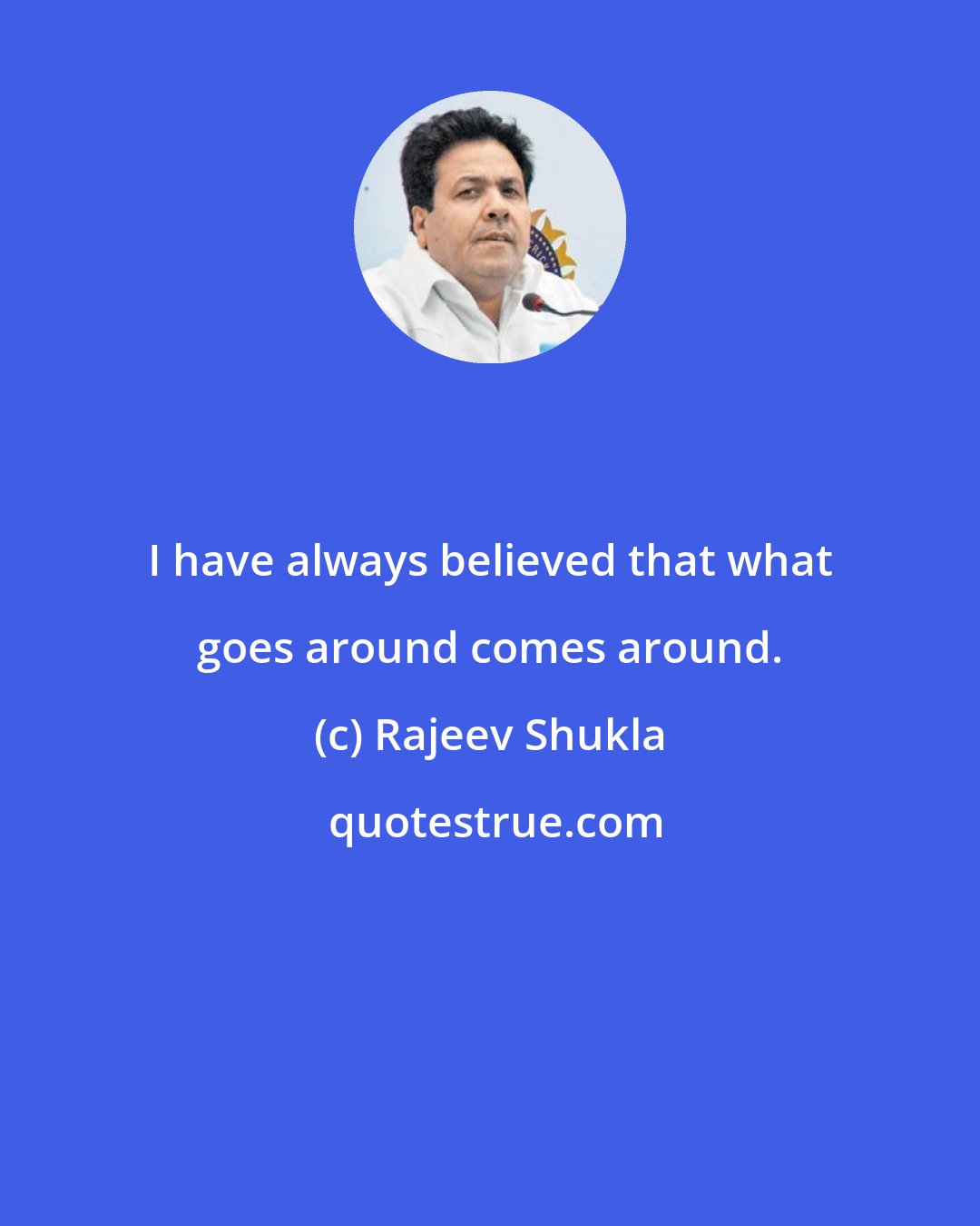 Rajeev Shukla: I have always believed that what goes around comes around.