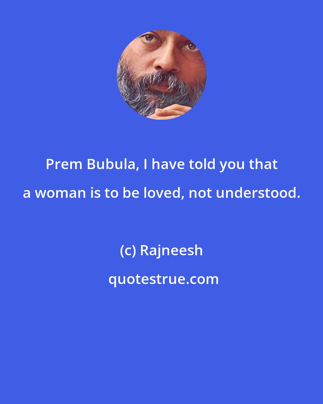 Rajneesh: Prem Bubula, I have told you that a woman is to be loved, not understood.