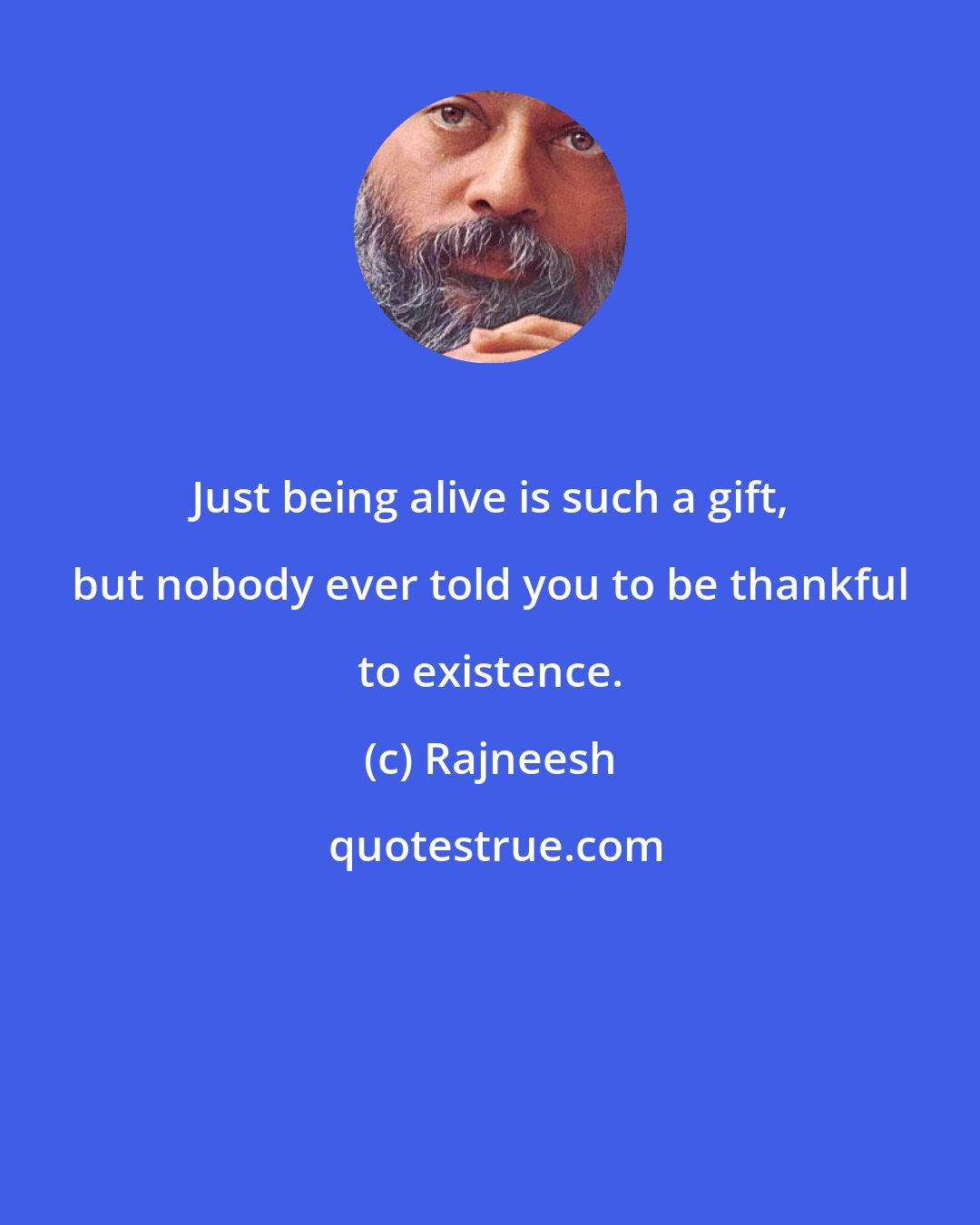 Rajneesh: Just being alive is such a gift, but nobody ever told you to be thankful to existence.