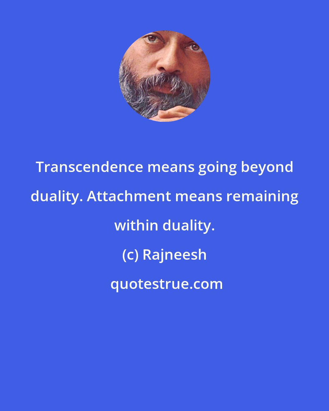 Rajneesh: Transcendence means going beyond duality. Attachment means remaining within duality.