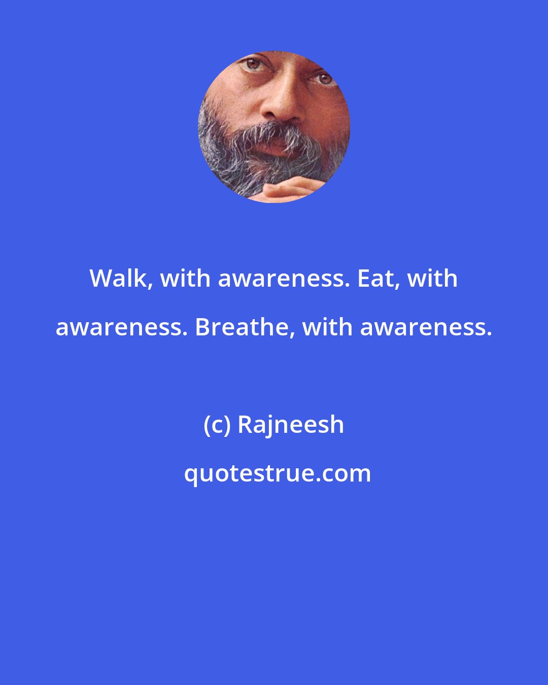 Rajneesh: Walk, with awareness. Eat, with awareness. Breathe, with awareness.