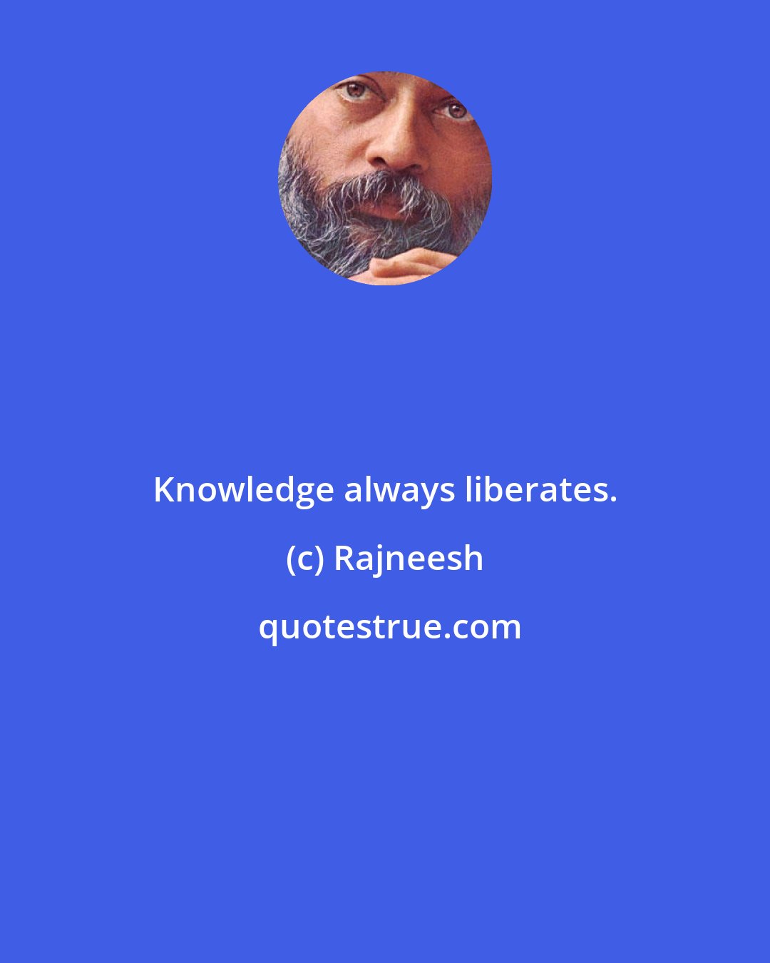 Rajneesh: Knowledge always liberates.