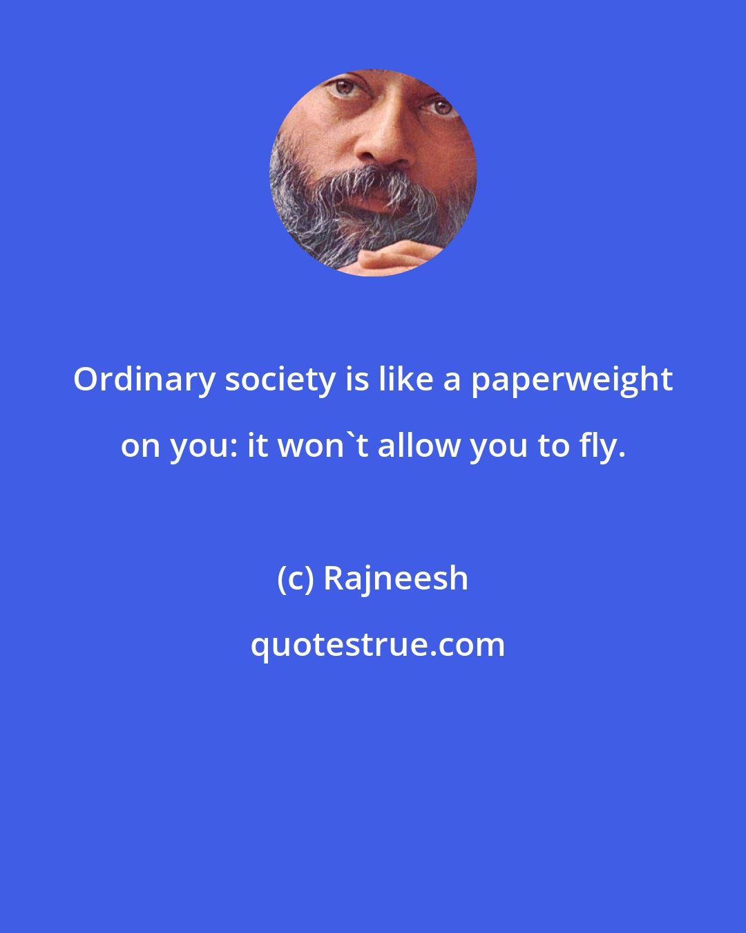 Rajneesh: Ordinary society is like a paperweight on you: it won't allow you to fly.