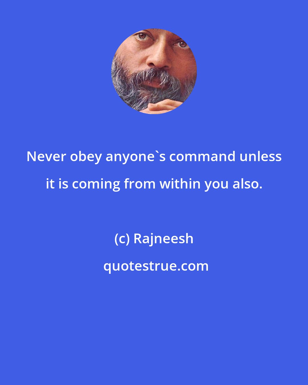 Rajneesh: Never obey anyone's command unless it is coming from within you also.