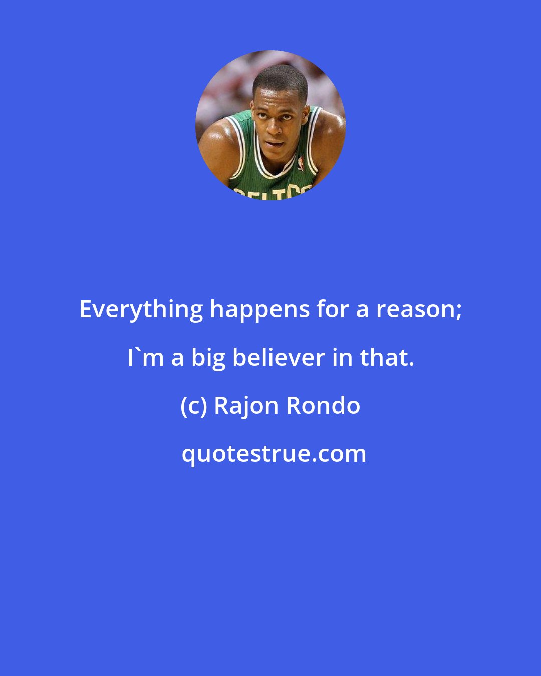 Rajon Rondo: Everything happens for a reason; I'm a big believer in that.