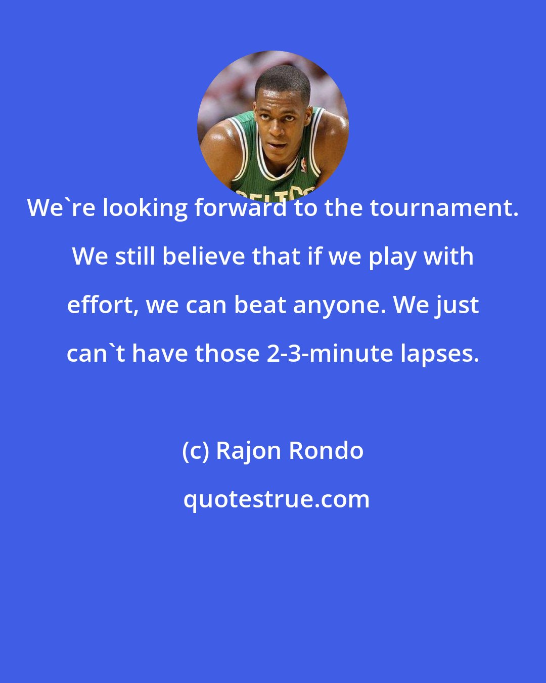 Rajon Rondo: We're looking forward to the tournament. We still believe that if we play with effort, we can beat anyone. We just can't have those 2-3-minute lapses.