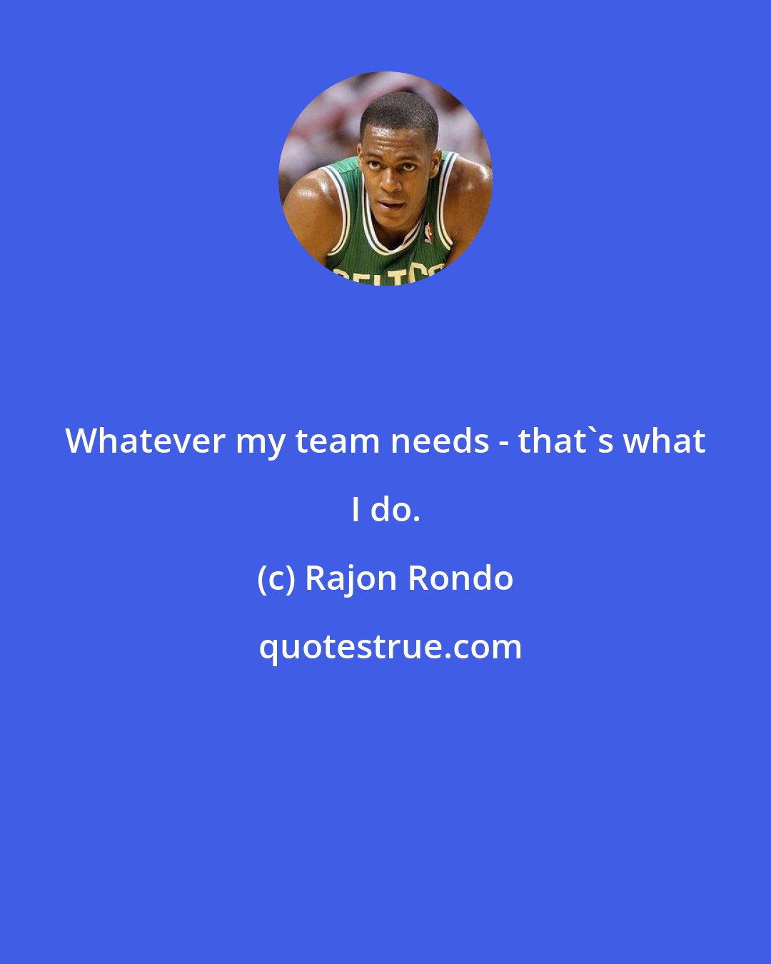 Rajon Rondo: Whatever my team needs - that's what I do.