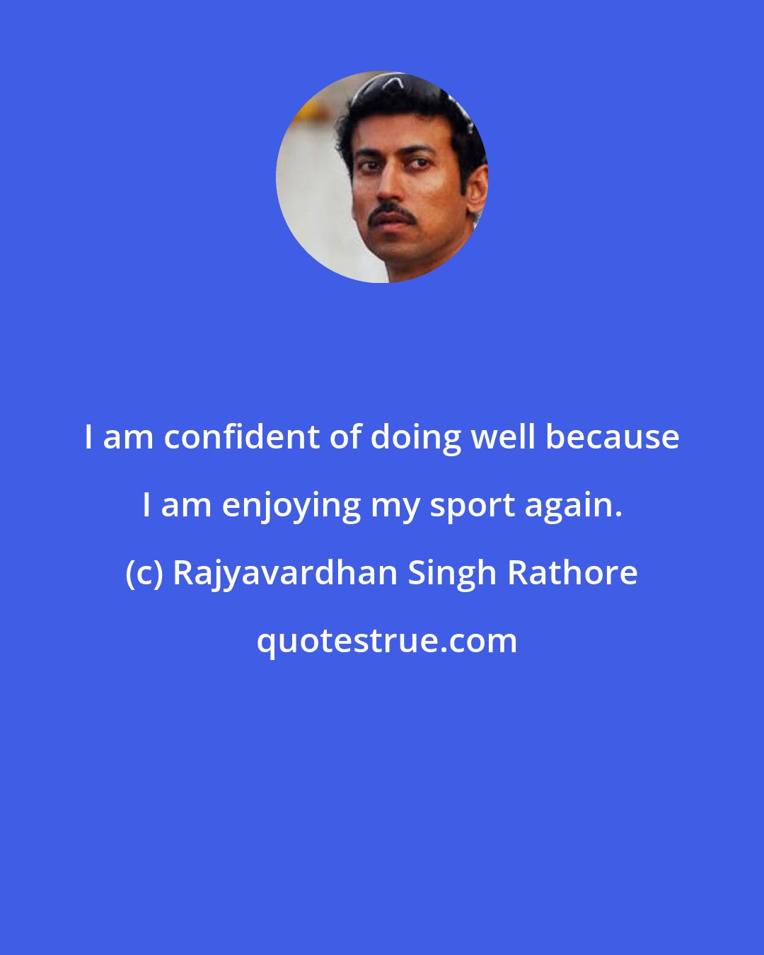 Rajyavardhan Singh Rathore: I am confident of doing well because I am enjoying my sport again.