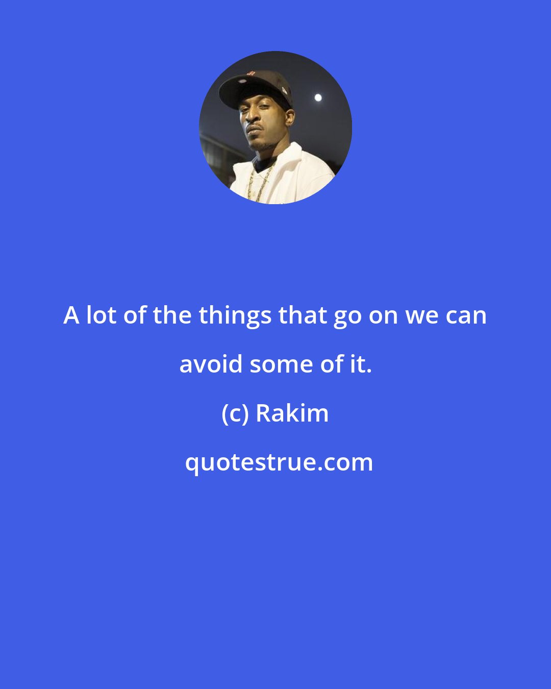 Rakim: A lot of the things that go on we can avoid some of it.